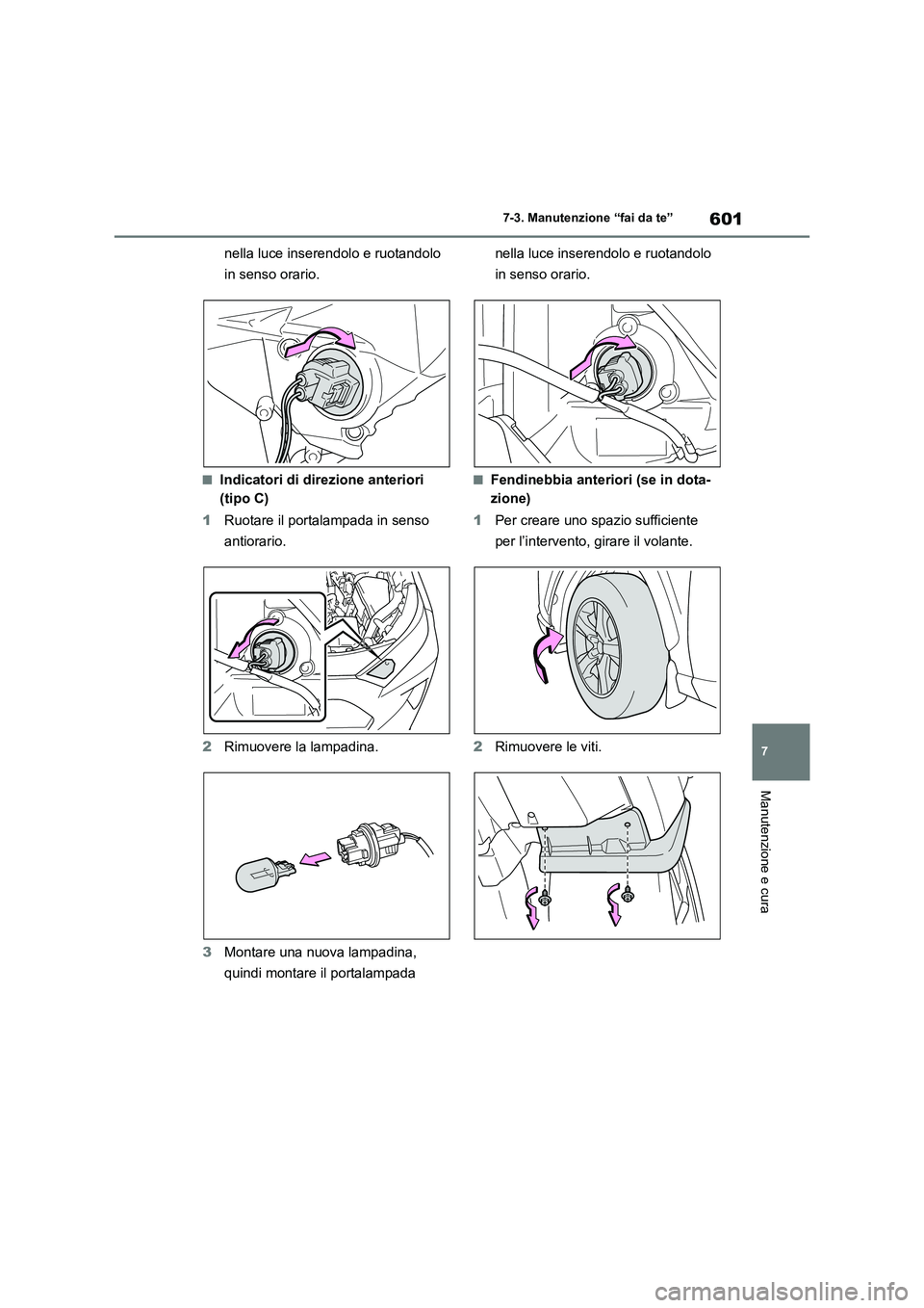 TOYOTA RAV4 2020  Manuale duso (in Italian) 601
7 7-3. Manutenzione “fai da te”
Manutenzione e cura
nella luce inserendolo e ruotandolo 
in senso orario.
■Indicatori di direzione anteriori 
(tipo C)
1Ruotare il portalampada in senso 
anti