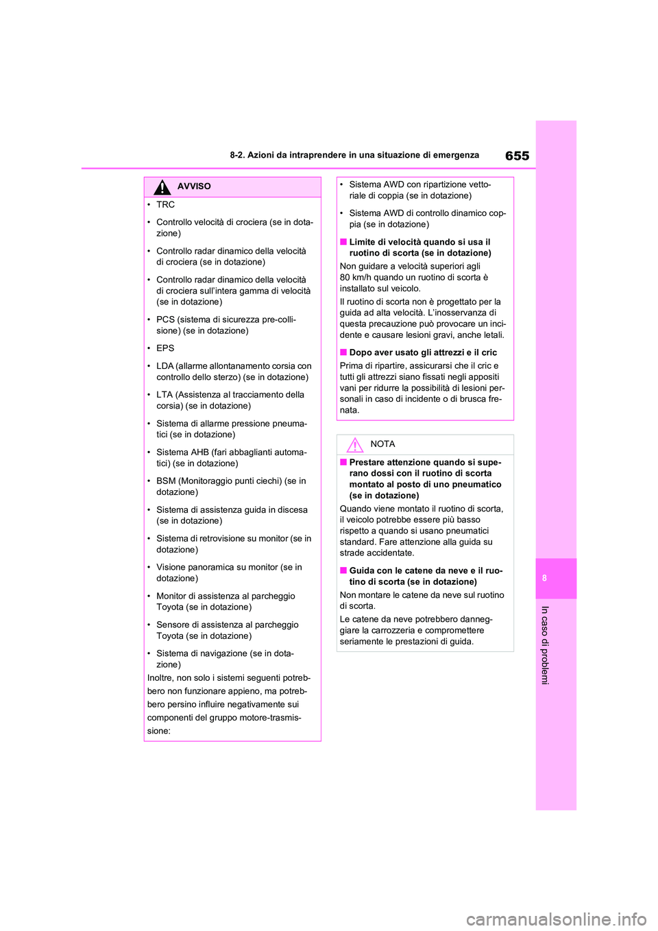 TOYOTA RAV4 2020  Manuale duso (in Italian) 655
8 
8-2. Azioni da intraprendere in una situazione di emergenza
In caso di problemi
AVVISO
•TRC 
• Controllo velocità di crociera (se in dota- 
zione) 
• Controllo radar dinamico della veloc
