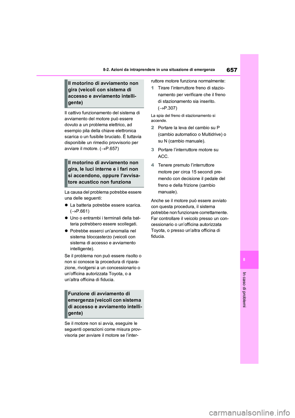 TOYOTA RAV4 2020  Manuale duso (in Italian) 657
8 
8-2. Azioni da intraprendere in una situazione di emergenza
In caso di problemi
Il cattivo funzionamento del sistema di  
avviamento del motore può essere 
dovuto a un problema elettrico, ad 

