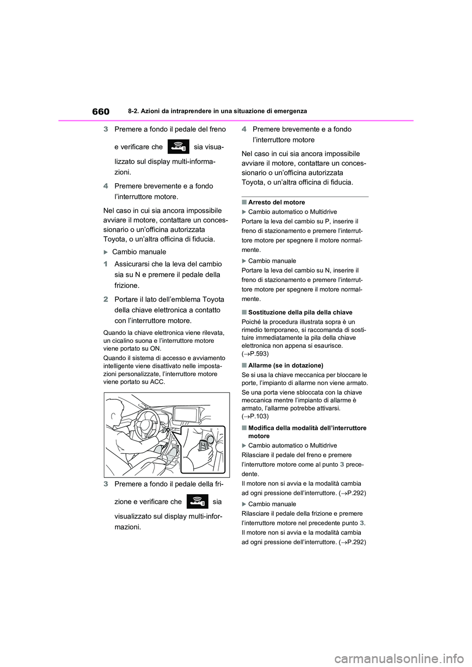TOYOTA RAV4 2020  Manuale duso (in Italian) 6608-2. Azioni da intraprendere in una situazione di emergenza
3Premere a fondo il pedale del freno  
e verificare che   sia visua- 
lizzato sul display multi-informa- 
zioni. 
4 Premere brevemente e 