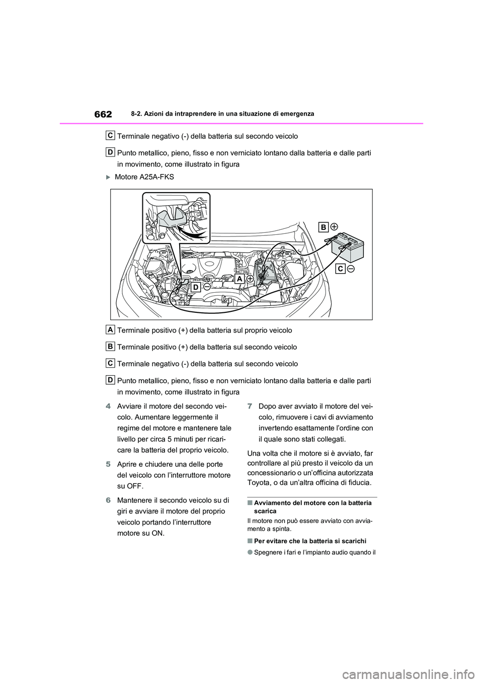 TOYOTA RAV4 2020  Manuale duso (in Italian) 6628-2. Azioni da intraprendere in una situazione di emergenza
Terminale negativo (-) della batteria sul secondo veicolo 
Punto metallico, pieno, fisso e non vernicia to lontano dalla batteria e dalle