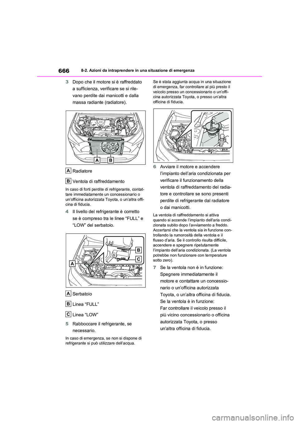 TOYOTA RAV4 2020  Manuale duso (in Italian) 6668-2. Azioni da intraprendere in una situazione di emergenza
3Dopo che il motore si è raffreddato  
a sufficienza, verificare se si rile-
vano perdite dai manicotti e dalla 
massa radiante (radiato