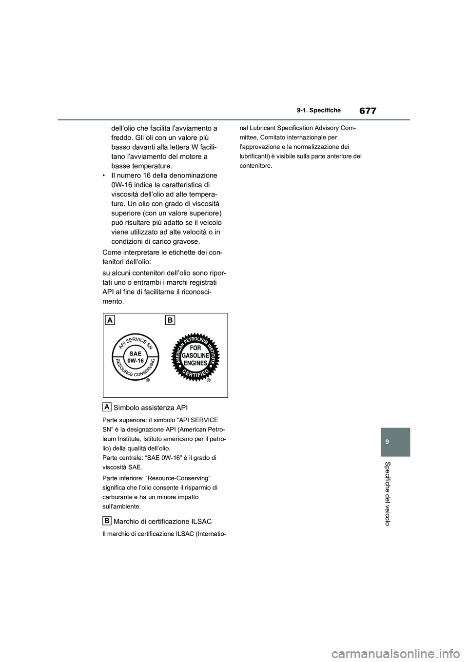TOYOTA RAV4 2020  Manuale duso (in Italian) 677
9 9-1. Specifiche
Specifiche del veicolo
dell’olio che facilita l’avviamento a 
freddo. Gli oli con un valore più 
basso davanti alla lettera W facili-
tano l’avviamento del motore a 
basse