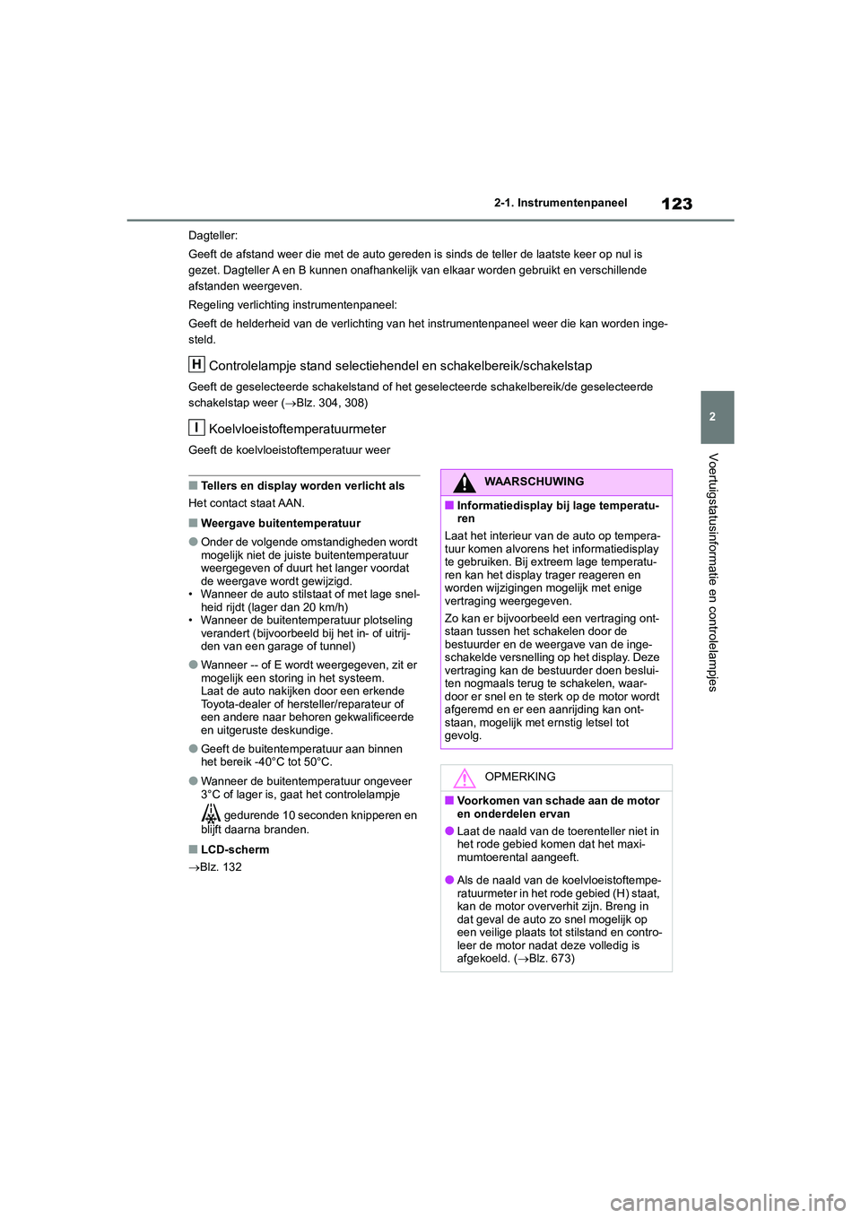 TOYOTA RAV4 2020  Instructieboekje (in Dutch) 123
2
2-1. Instrumentenpaneel
Voertuigstatusinformatie en controlelampjes
Dagteller:
Geeft de afstand weer die met de auto gereden is sinds de telle
r de laatste keer op nul is 
gezet. Dagteller A en 