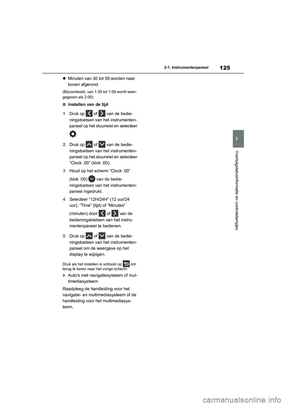 TOYOTA RAV4 2020  Instructieboekje (in Dutch) 125
2
2-1. Instrumentenpaneel
Voertuigstatusinformatie en controlelampjes

Minuten van 30 tot  59 worden naar 
boven afgerond.
(Bijvoorbeeld, van 1:30 tot 1:59 wordt weer-
gegeven als 2:00)
■Inst