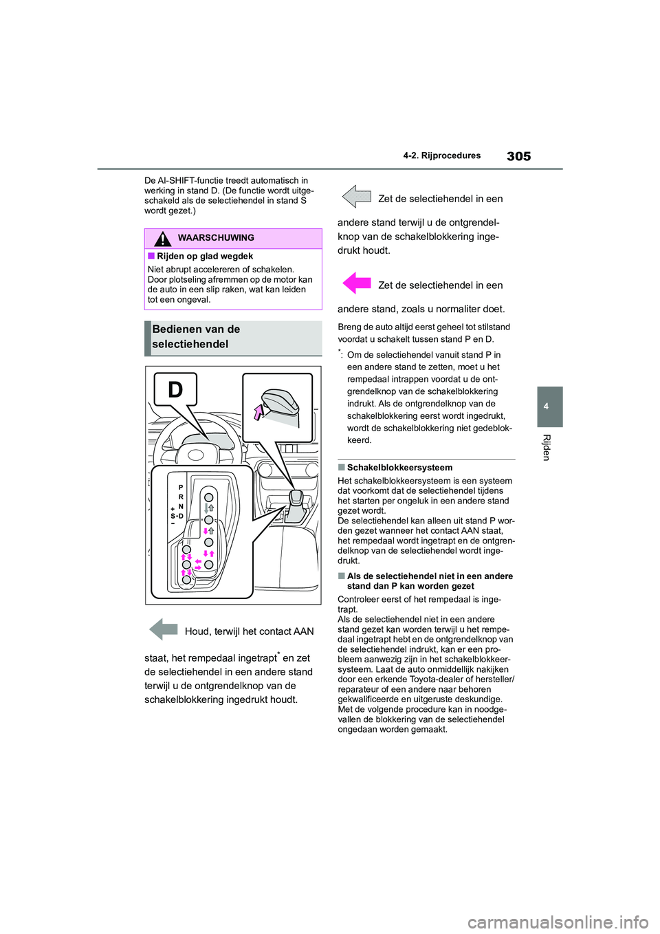 TOYOTA RAV4 2020  Instructieboekje (in Dutch) 305
4
4-2. Rijprocedures
Rijden
De AI-SHIFT-functie treedt automatisch in 
werking in stand D. (De functie wordt uitge-
schakeld als de selectiehendel in stand S 
wordt gezet.)
 Houd, terwijl het cont