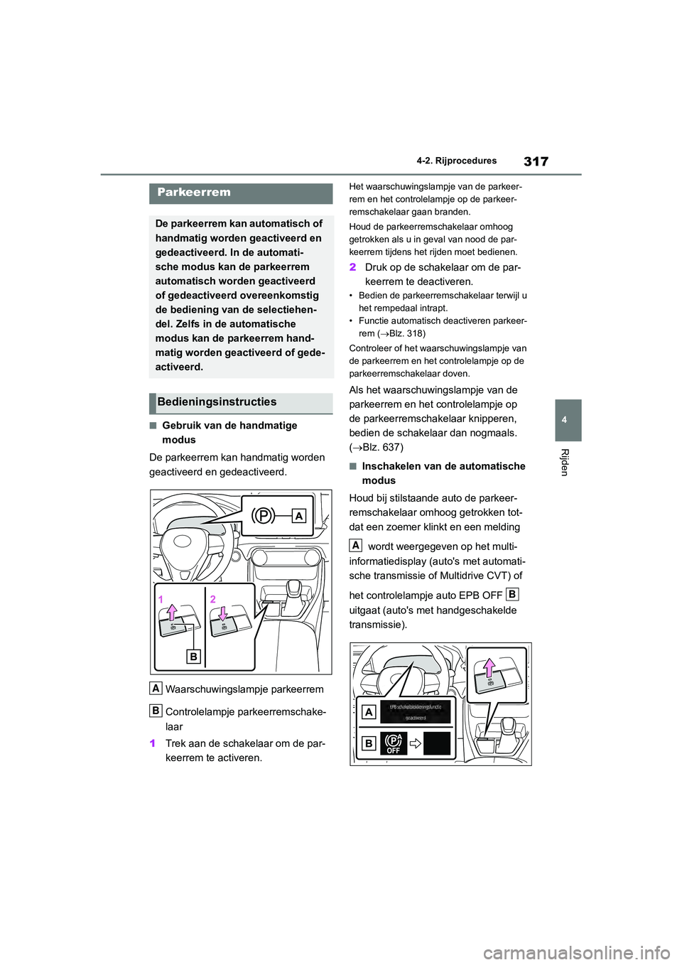 TOYOTA RAV4 2020  Instructieboekje (in Dutch) 317
4
4-2. Rijprocedures
Rijden
■Gebruik van de handmatige 
modus
De parkeerrem kan handmatig worden 
geactiveerd en gedeactiveerd.
Waarschuwingslampje parkeerrem
Controlelampje parkeerremschake-
la