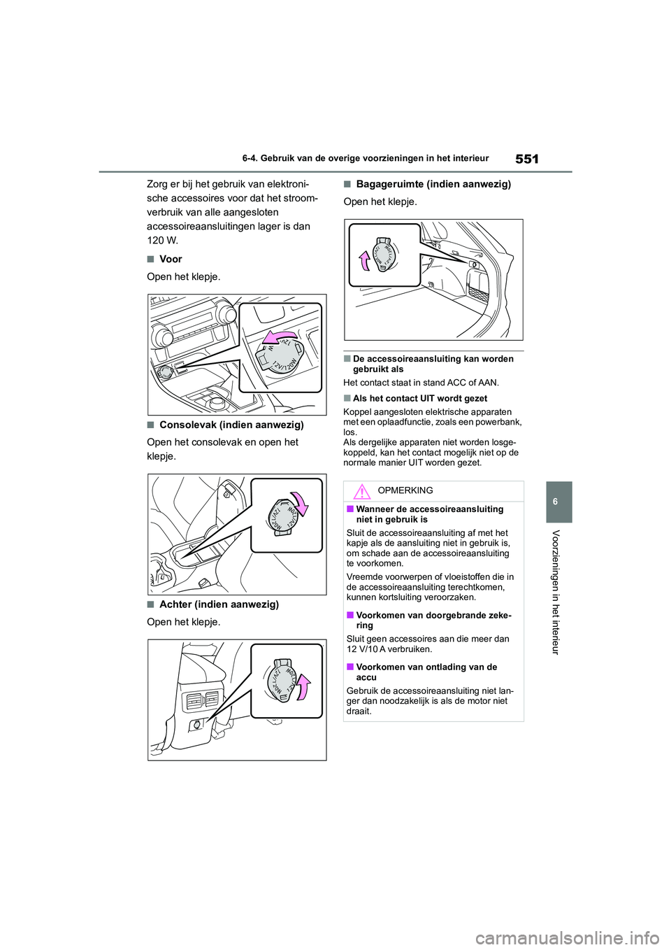 TOYOTA RAV4 2020  Instructieboekje (in Dutch) 551
6
6-4. Gebruik van de overige vo
orzieningen in het interieur
Voorzieningen in het interieur
Zorg er bij het gebruik van elektroni-
sche accessoires voor dat het stroom-
verbruik van alle aangeslo