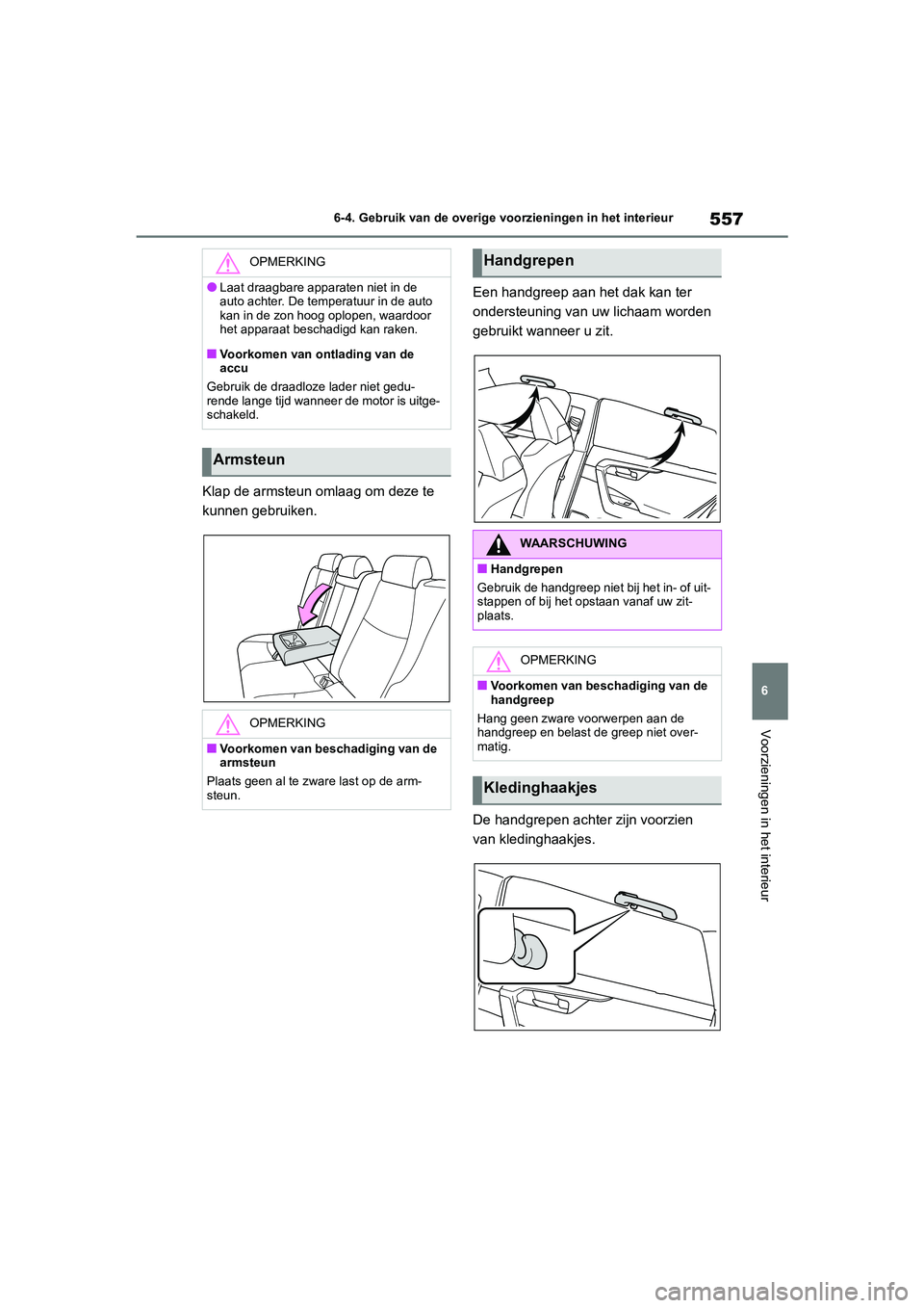 TOYOTA RAV4 2020  Instructieboekje (in Dutch) 557
6
6-4. Gebruik van de overige vo
orzieningen in het interieur
Voorzieningen in het interieur
Klap de armsteun omlaag om deze te 
kunnen gebruiken. Een handgreep aan het dak kan ter 
ondersteuning 