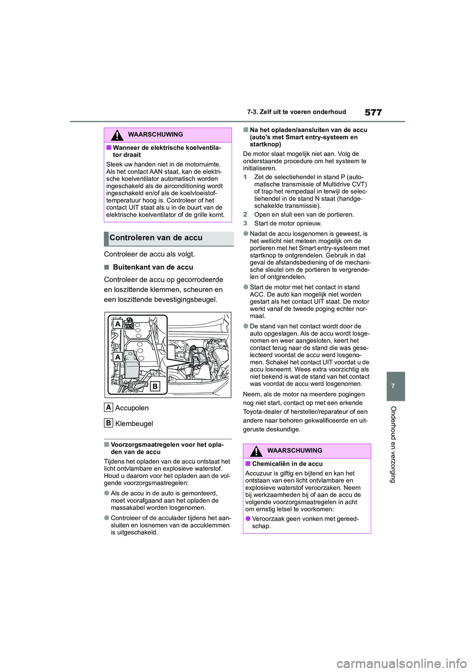 TOYOTA RAV4 2020 Instructieboekje (in Dutch) 577
7
7-3. Zelf uit te voeren onderhoud
Onderhoud en verzorging
Controleer de accu als volgt.
■Buitenkant van de accu
Controleer de accu op gecorrodeerde
en loszittende klemmen, scheuren en
een lo TOYOTA RAV4 2020 Instructieboekje (in Dutch) 577
7
7-3. Zelf uit te voeren onderhoud
Onderhoud en verzorging
Controleer de accu als volgt.
■Buitenkant van de accu
Controleer de accu op gecorrodeerde
en loszittende klemmen, scheuren en
een lo