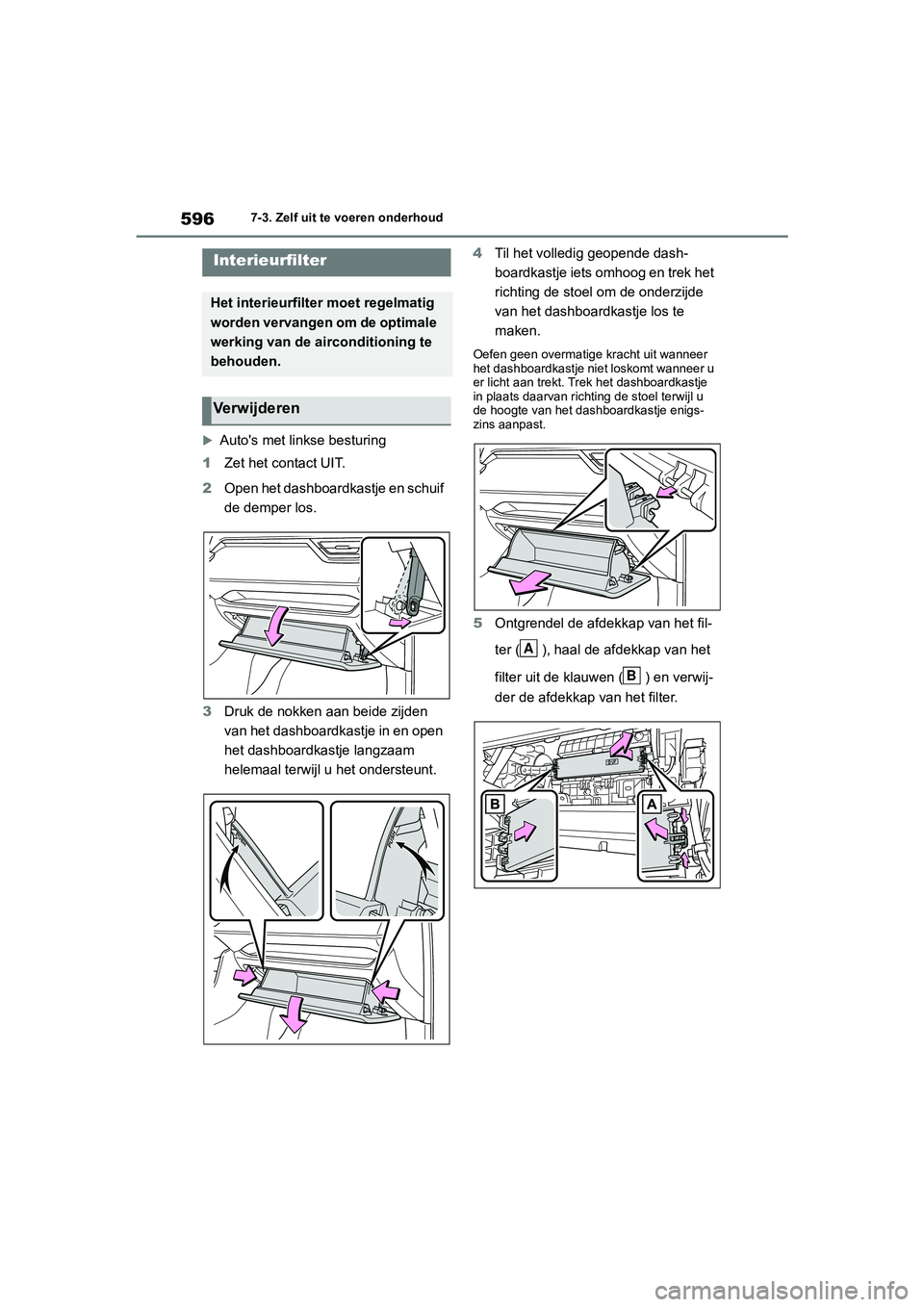 TOYOTA RAV4 2020 Instructieboekje (in Dutch) 5967-3. Zelf uit te voeren onderhoud
Auto's met linkse besturing
1 Zet het contact UIT.
2 Open het dashboardkastje en schuif
de demper los.
3 Druk de nokken aan beide zijden
van het dashboar TOYOTA RAV4 2020 Instructieboekje (in Dutch) 5967-3. Zelf uit te voeren onderhoud
Auto's met linkse besturing
1 Zet het contact UIT.
2 Open het dashboardkastje en schuif
de demper los.
3 Druk de nokken aan beide zijden
van het dashboar