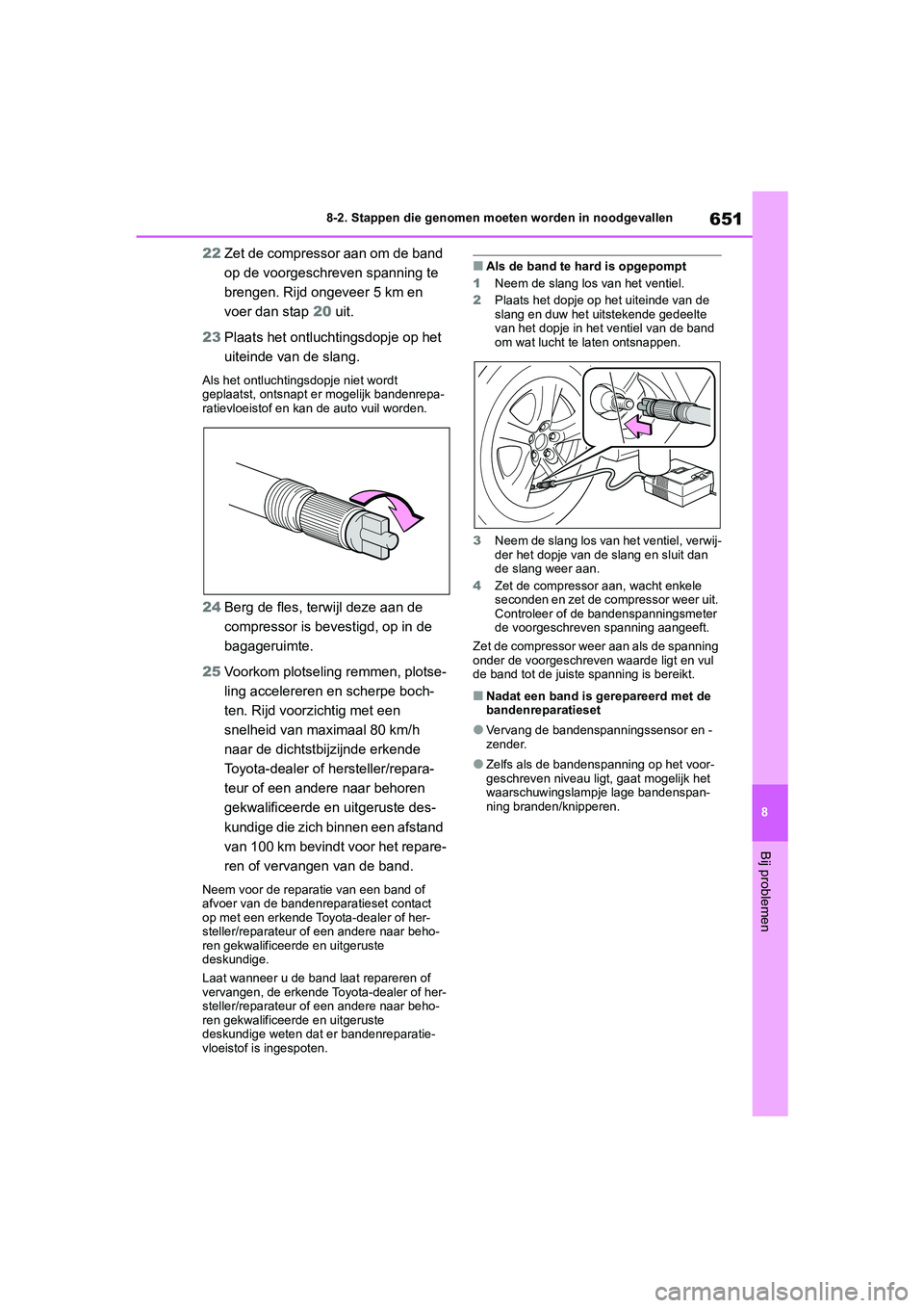 TOYOTA RAV4 2020 Instructieboekje (in Dutch) 651
8
8-2. Stappen die genomen moeten worden in noodgevallen
Bij problemen
22
Zet de compressor aan om de band
op de voorgeschreven spanning te
brengen. Rijd ongeveer 5 km en
voer dan stap 20 uit. TOYOTA RAV4 2020 Instructieboekje (in Dutch) 651
8
8-2. Stappen die genomen moeten worden in noodgevallen
Bij problemen
22
Zet de compressor aan om de band
op de voorgeschreven spanning te
brengen. Rijd ongeveer 5 km en
voer dan stap 20 uit.