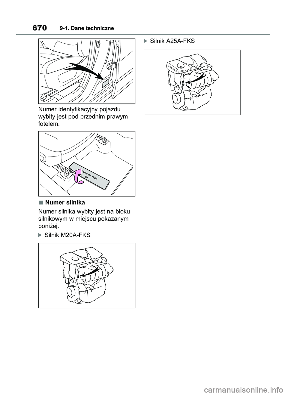 TOYOTA RAV4 2020  Instrukcja obsługi (in Polish) Numer identyfikacyjny pojazdu 
wybity jest pod przednim prawym
fotelem.
Numer silnika
Numer silnika wybity jest na bloku
silnikowym w miejscu pokazanym
poni˝ej.
óSilnik M20A-FKS
óSilnik A25A-FKS
67