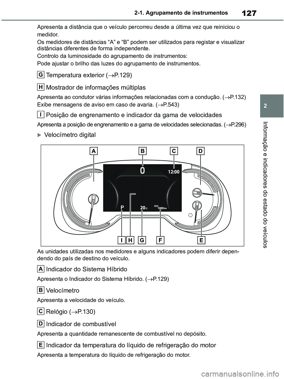 TOYOTA RAV4 2020 Manual de utilização (in Portuguese) 127
2 2-1. Agrupamento de instrumentos
Informação e indicadores do estado do veículos
Apresenta a distância que o veículo percorreu desde a última vez que reiniciou o
medidor.
Os medidores de TOYOTA RAV4 2020 Manual de utilização (in Portuguese) 127
2 2-1. Agrupamento de instrumentos
Informação e indicadores do estado do veículos
Apresenta a distância que o veículo percorreu desde a última vez que reiniciou o
medidor.
Os medidores de