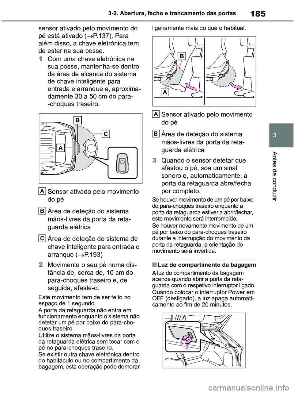 TOYOTA RAV4 2020 Manual de utilização (in Portuguese) 185
3 3-2. Abertura, fecho e trancamento das portas
Antes de conduzir
sensor ativado pelo movimento do
pé está ativado (P.137). Para
além disso, a chave eletrónica tem
de estar na sua posse. TOYOTA RAV4 2020 Manual de utilização (in Portuguese) 185
3 3-2. Abertura, fecho e trancamento das portas
Antes de conduzir
sensor ativado pelo movimento do
pé está ativado (P.137). Para
além disso, a chave eletrónica tem
de estar na sua posse.