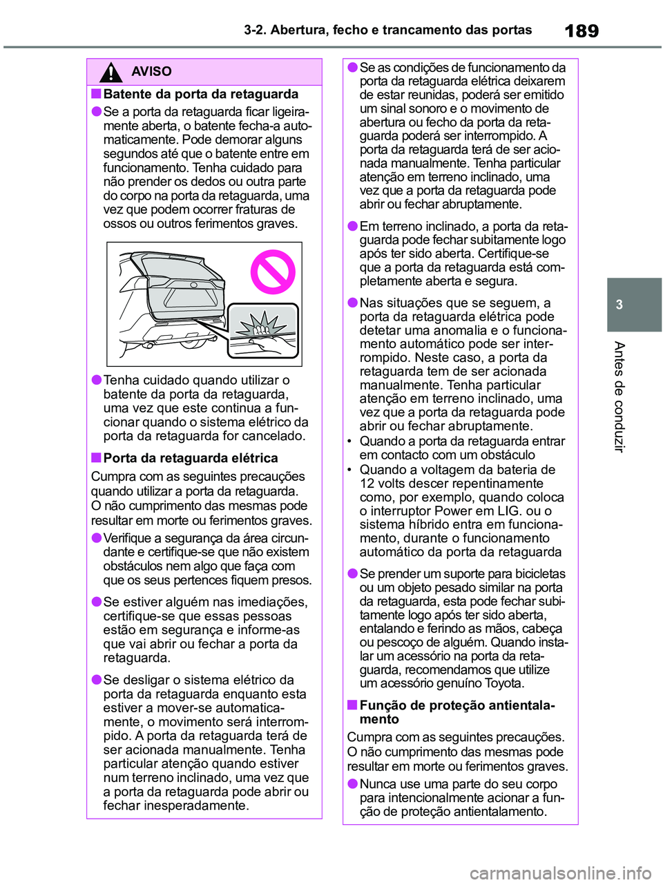 TOYOTA RAV4 2020 Manual de utilização (in Portuguese) 189
3 3-2. Abertura, fecho e trancamento das portas
Antes de conduzir
AV I S O
■Batente da porta da retaguarda
●Se a porta da retaguarda ficar ligeira-
mente aberta, o batente fecha-a auto-
matica TOYOTA RAV4 2020 Manual de utilização (in Portuguese) 189
3 3-2. Abertura, fecho e trancamento das portas
Antes de conduzir
AV I S O
■Batente da porta da retaguarda
●Se a porta da retaguarda ficar ligeira-
mente aberta, o batente fecha-a auto-
matica