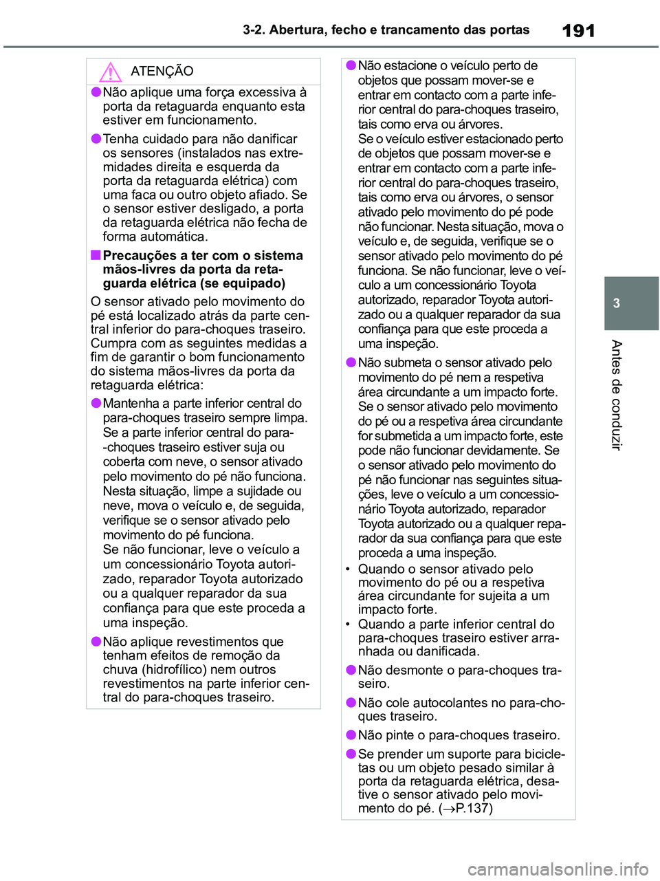 TOYOTA RAV4 2020  Manual de utilização (in Portuguese) 191
3 3-2. Abertura, fecho e trancamento das portas
Antes de conduzir
ATENÇÃO
●Não aplique uma força excessiva à 
porta da retaguarda enquanto esta 
estiver em funcionamento.
●Tenha cuidado p