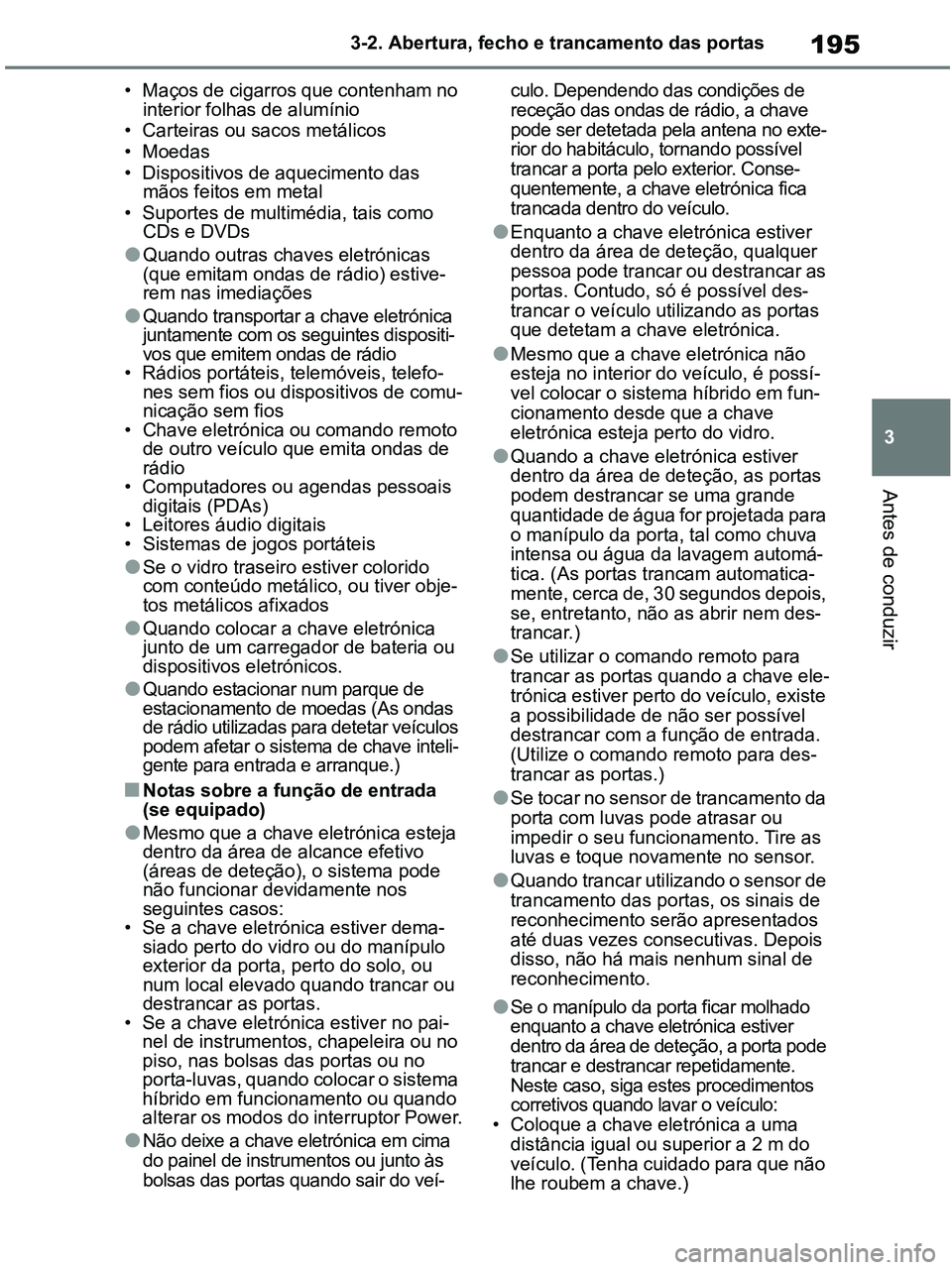 TOYOTA RAV4 2020 Manual de utilização (in Portuguese) 195
3 3-2. Abertura, fecho e trancamento das portas
Antes de conduzir
• Maços de cigarros que contenham no
interior folhas de alumínio
• Carteiras ou sacos metálicos
• Moedas
• Dispositivo TOYOTA RAV4 2020 Manual de utilização (in Portuguese) 195
3 3-2. Abertura, fecho e trancamento das portas
Antes de conduzir
• Maços de cigarros que contenham no
interior folhas de alumínio
• Carteiras ou sacos metálicos
• Moedas
• Dispositivo