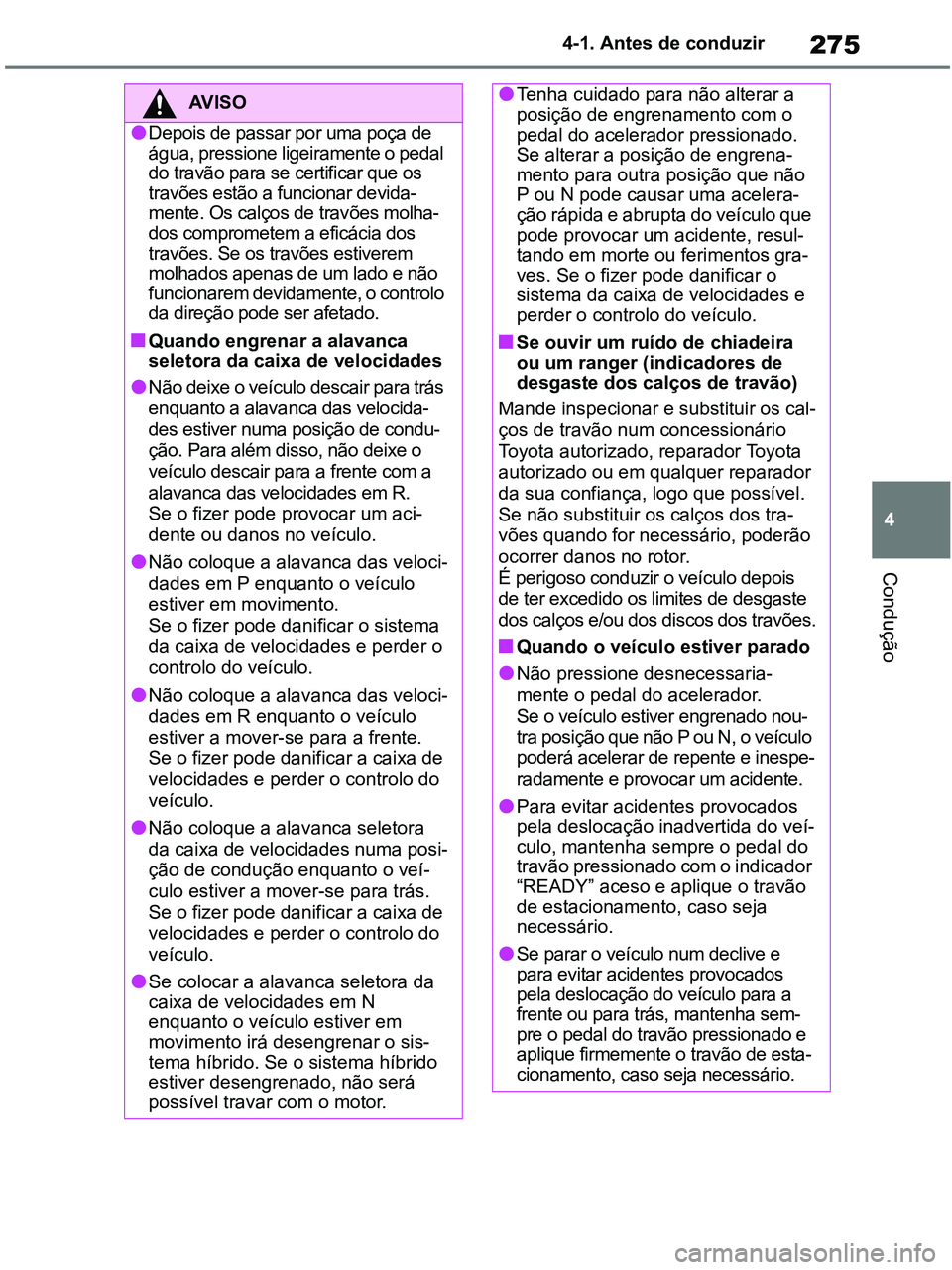 TOYOTA RAV4 2020 Manual de utilização (in Portuguese) 275
4 4-1. Antes de conduzir
Condução
AV I S O
●Depois de passar por uma poça de
água, pressione ligeiramente o pedal
do travão para se certificar que os
travões estão a funcionar devida-
TOYOTA RAV4 2020 Manual de utilização (in Portuguese) 275
4 4-1. Antes de conduzir
Condução
AV I S O
●Depois de passar por uma poça de
água, pressione ligeiramente o pedal
do travão para se certificar que os
travões estão a funcionar devida-