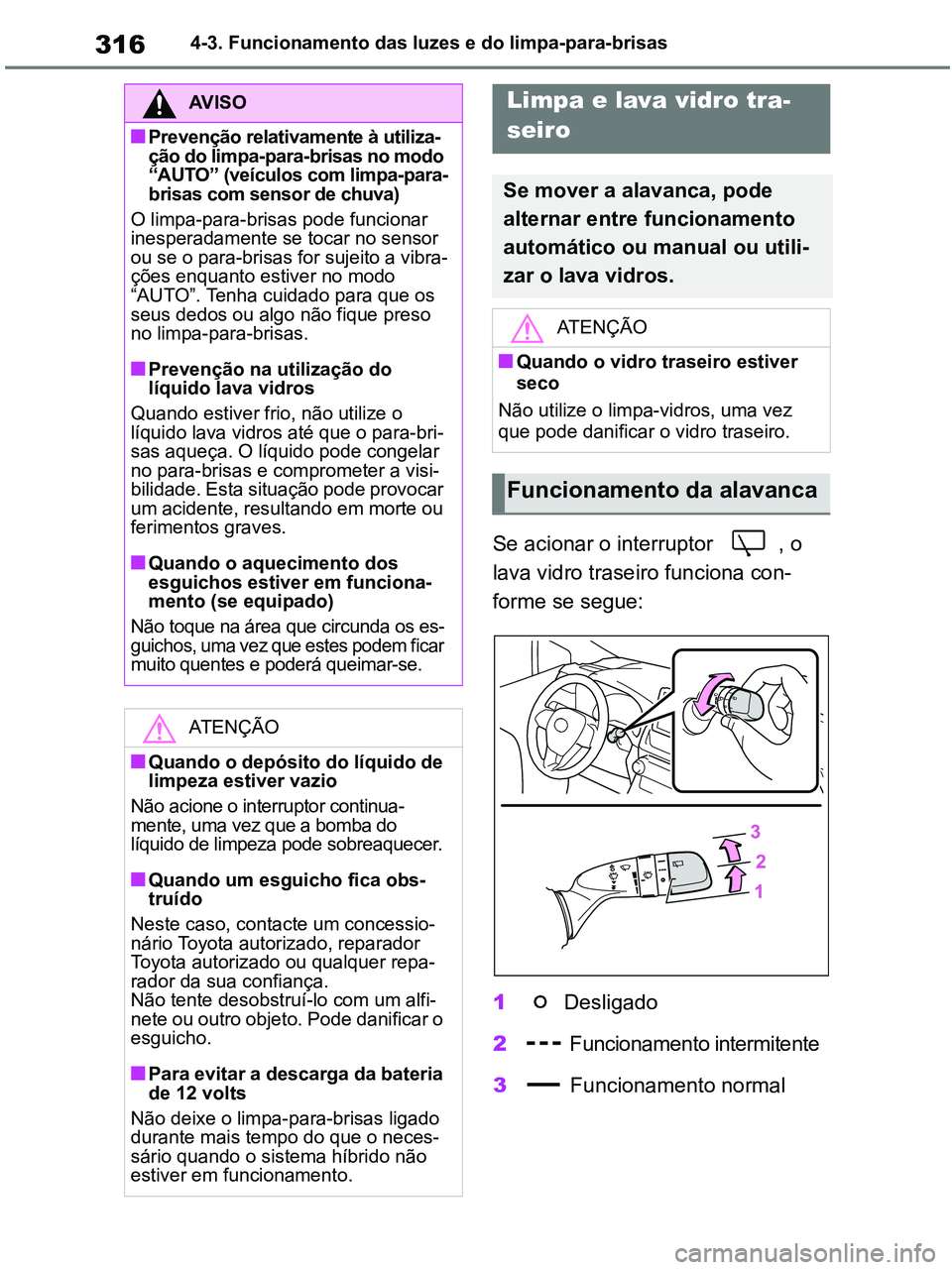 TOYOTA RAV4 2020 Manual de utilização (in Portuguese) 3164-3. Funcionamento das luzes e do limpa-para-brisas
Se acionar o interruptor , o
lava vidro traseiro funciona con-
forme se segue:
1 Desligado
2 Funcionamento intermitente
3 Funcionamento normal TOYOTA RAV4 2020 Manual de utilização (in Portuguese) 3164-3. Funcionamento das luzes e do limpa-para-brisas
Se acionar o interruptor , o
lava vidro traseiro funciona con-
forme se segue:
1 Desligado
2 Funcionamento intermitente
3 Funcionamento normal