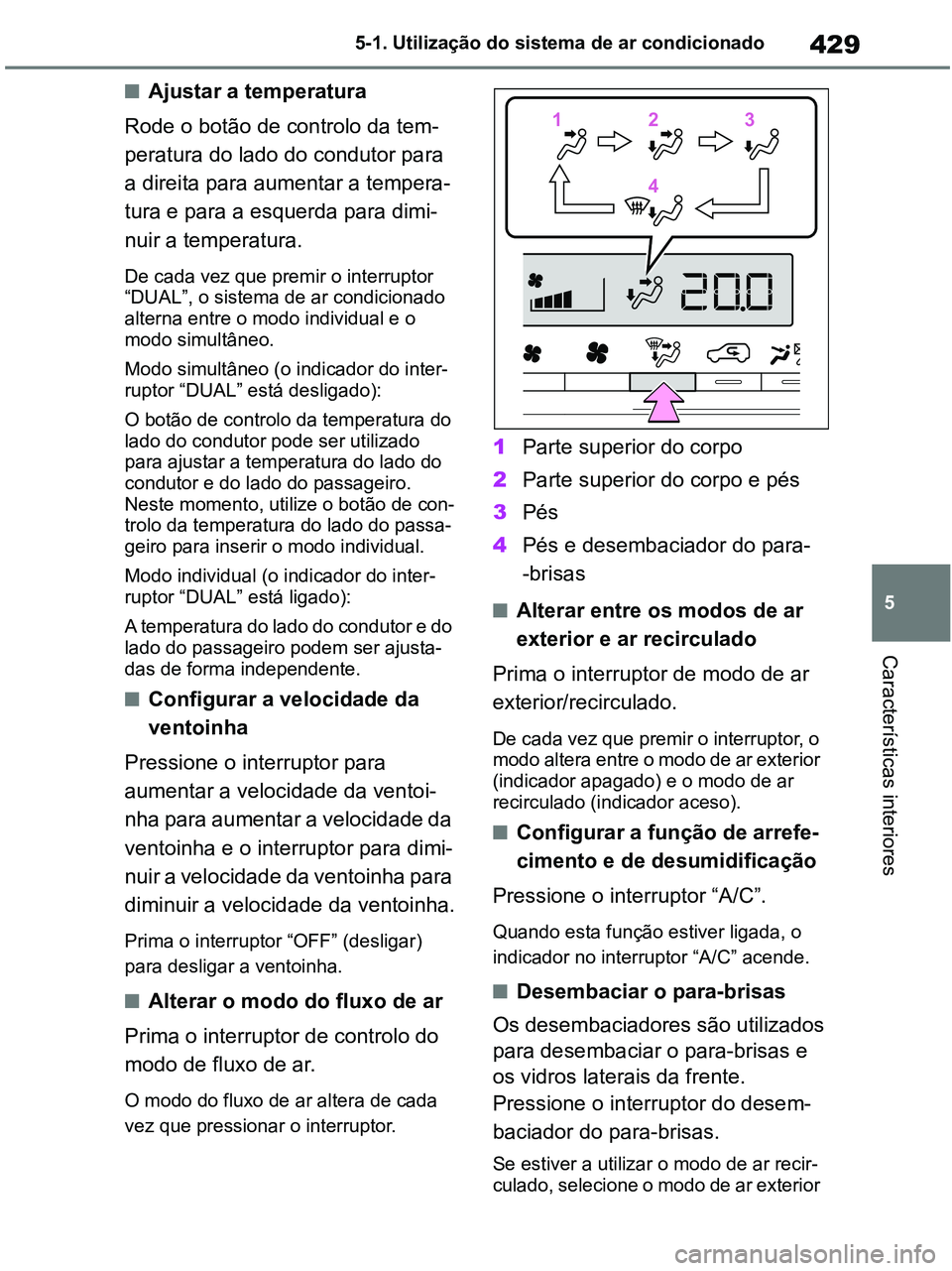 TOYOTA RAV4 2020 Manual de utilização (in Portuguese) 429
5 5-1. Utilização do sistema de ar condicionado
Características interiores
■Ajustar a temperatura
Rode o botão de controlo da tem-
peratura do lado do condutor para
a direita para aumentar TOYOTA RAV4 2020 Manual de utilização (in Portuguese) 429
5 5-1. Utilização do sistema de ar condicionado
Características interiores
■Ajustar a temperatura
Rode o botão de controlo da tem-
peratura do lado do condutor para
a direita para aumentar