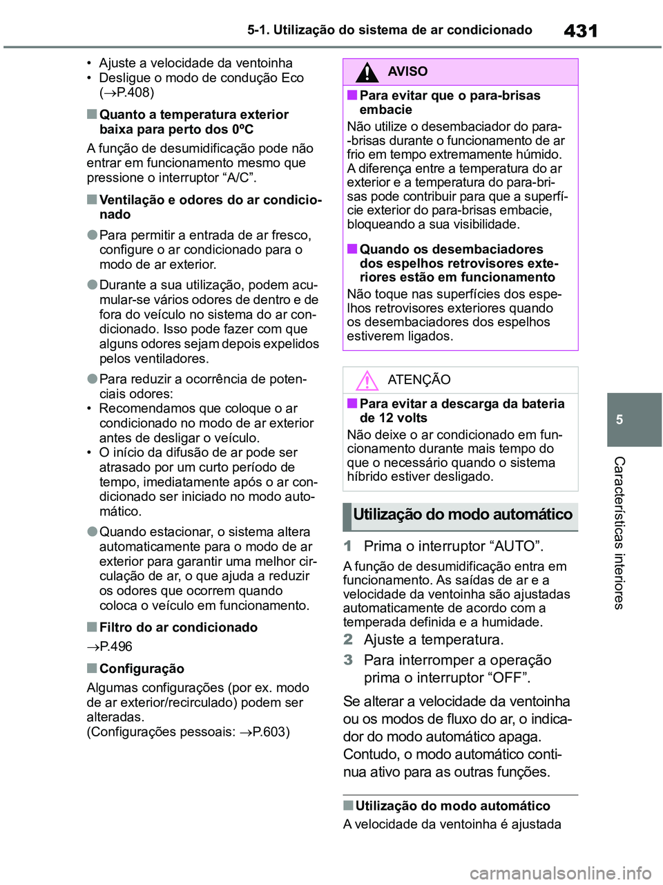 TOYOTA RAV4 2020 Manual de utilização (in Portuguese) 431
5 5-1. Utilização do sistema de ar condicionado
Características interiores
• Ajuste a velocidade da ventoinha
• Desligue o modo de condução Eco
(P.408)
■Quanto a temperatura exterio TOYOTA RAV4 2020 Manual de utilização (in Portuguese) 431
5 5-1. Utilização do sistema de ar condicionado
Características interiores
• Ajuste a velocidade da ventoinha
• Desligue o modo de condução Eco
(P.408)
■Quanto a temperatura exterio