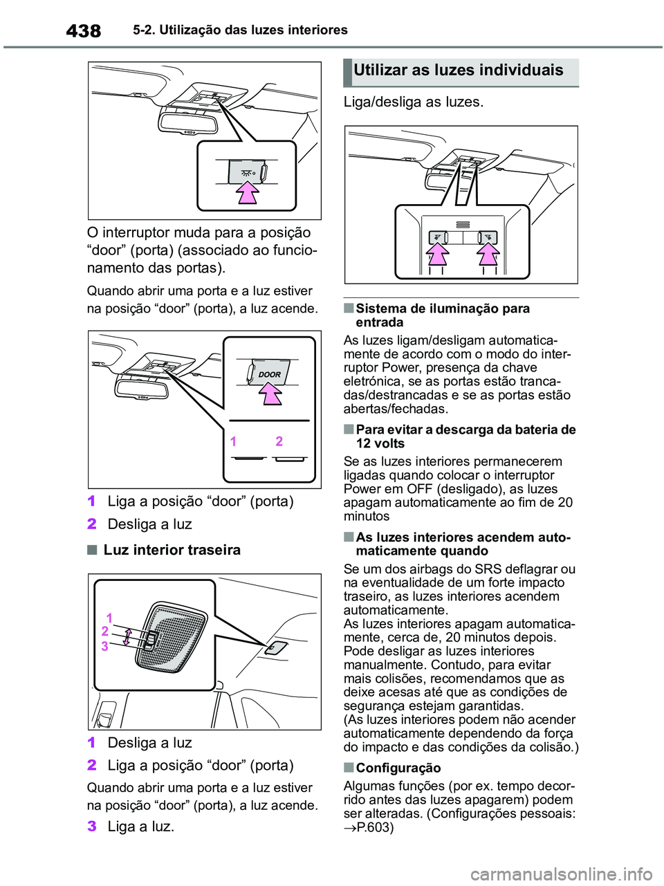 TOYOTA RAV4 2020 Manual de utilização (in Portuguese) 4385-2. Utilização das luzes interiores
O interruptor muda para a posição
“door” (porta) (associado ao funcio-
namento das portas).
Quando abrir uma porta e a luz estiver
na posição “doo TOYOTA RAV4 2020 Manual de utilização (in Portuguese) 4385-2. Utilização das luzes interiores
O interruptor muda para a posição
“door” (porta) (associado ao funcio-
namento das portas).
Quando abrir uma porta e a luz estiver
na posição “doo
