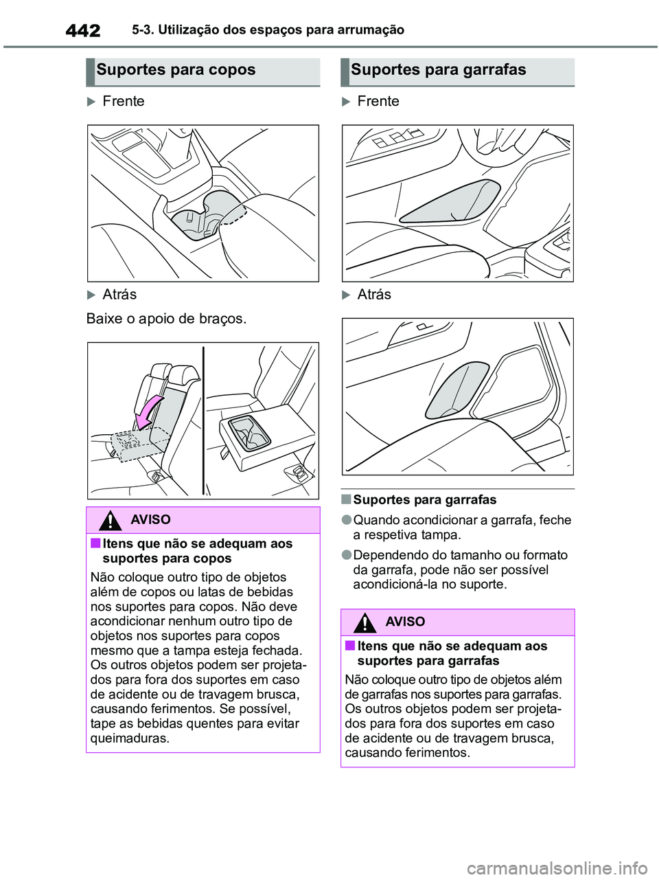 TOYOTA RAV4 2020  Manual de utilização (in Portuguese) 4425-3. Utilização dos espaços para arrumação
Frente
Atrás
Baixe o apoio de braços.
Frente
Atrás
■Suportes para garrafas
●Quando acondicionar a garrafa, feche 
a respetiva tamp