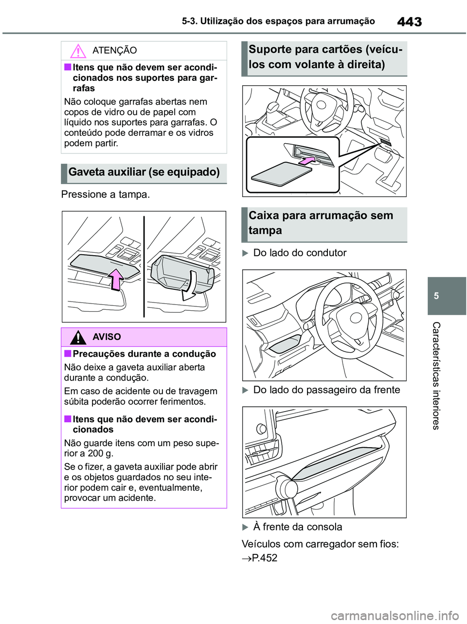 TOYOTA RAV4 2020  Manual de utilização (in Portuguese) 443
5 5-3. Utilização dos espaços para arrumação
Características interiores
Pressione a tampa.
Do lado do condutor
Do lado do passageiro da frente
À frente da consola
Veículos com car