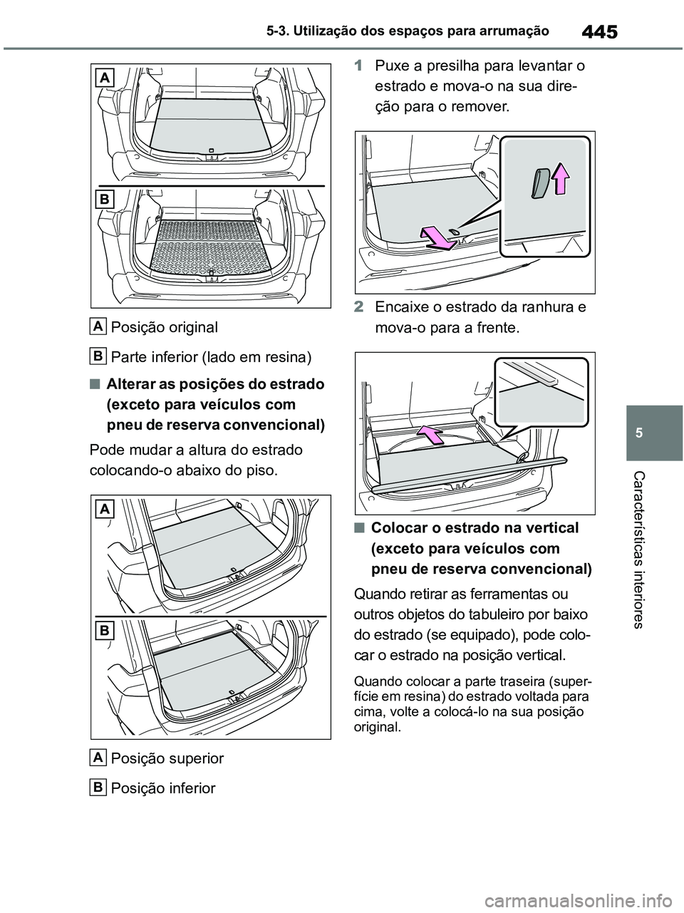 TOYOTA RAV4 2020  Manual de utilização (in Portuguese) 445
5 5-3. Utilização dos espaços para arrumação
Características interiores
Posição original 
Parte inferior (lado em resina)
■Alterar as posições do estrado 
(exceto para veículos com 
p