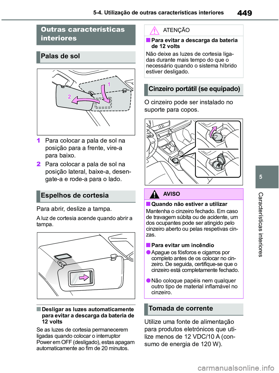 TOYOTA RAV4 2020  Manual de utilização (in Portuguese) 449
5 5-4. Utilização de outras características interiores
Características interiores
5-4.Using the other interior features
1Para colocar a pala de sol na 
posição para a frente, vire-a 
para ba