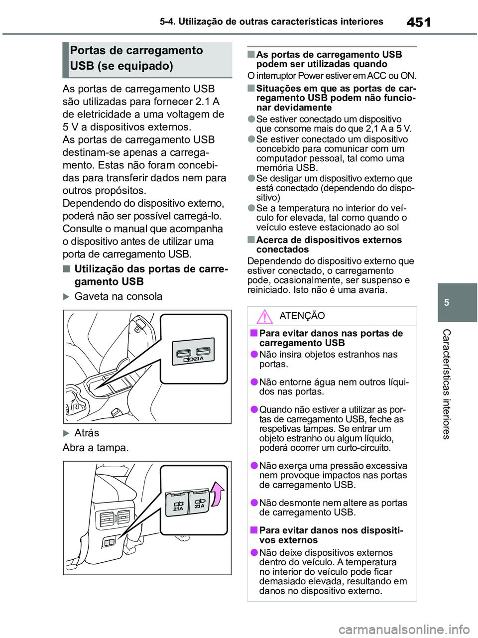 TOYOTA RAV4 2020 Manual de utilização (in Portuguese) 451
5 5-4. Utilização de outras características interiores
Características interiores
As portas de carregamento USB
são utilizadas para fornecer 2.1 A
de eletricidade a uma voltagem de
5 V a d TOYOTA RAV4 2020 Manual de utilização (in Portuguese) 451
5 5-4. Utilização de outras características interiores
Características interiores
As portas de carregamento USB
são utilizadas para fornecer 2.1 A
de eletricidade a uma voltagem de
5 V a d