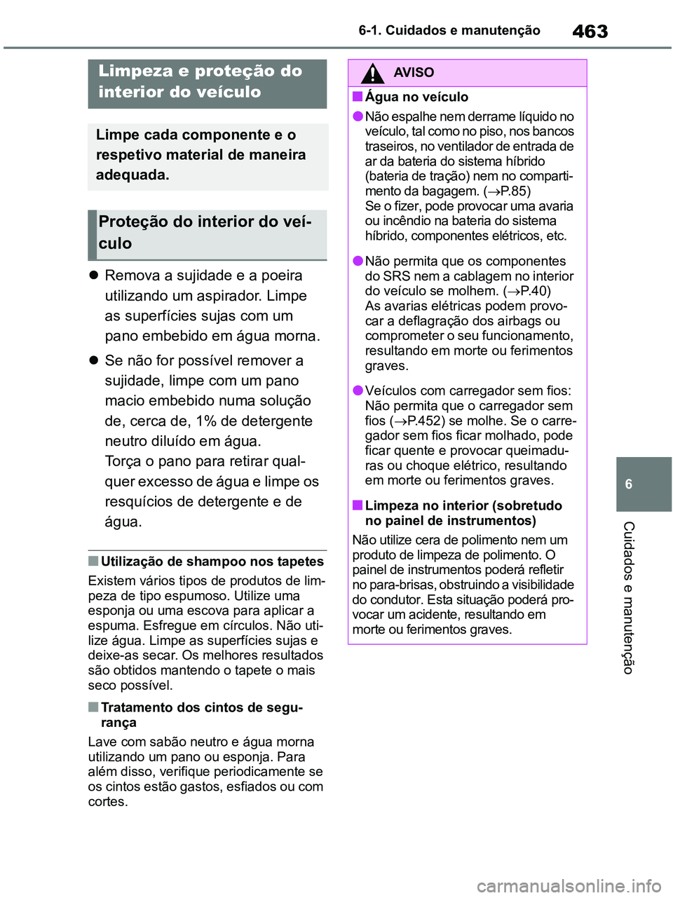 TOYOTA RAV4 2020 Manual de utilização (in Portuguese) 463
6 6-1. Cuidados e manutenção
Cuidados e manutenção
Remova a sujidade e a poeira
utilizando um aspirador. Limpe
as superfícies sujas com um
pano embebido em água morna.
Se não for p TOYOTA RAV4 2020 Manual de utilização (in Portuguese) 463
6 6-1. Cuidados e manutenção
Cuidados e manutenção
Remova a sujidade e a poeira
utilizando um aspirador. Limpe
as superfícies sujas com um
pano embebido em água morna.
Se não for p