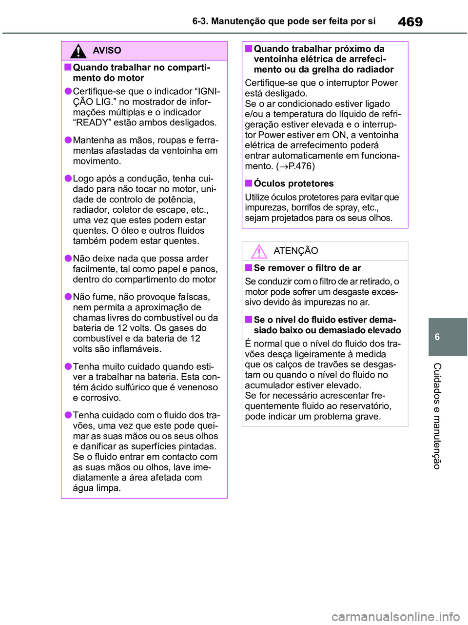 TOYOTA RAV4 2020 Manual de utilização (in Portuguese) 469
6 6-3. Manutenção que pode ser feita por si
Cuidados e manutenção
AV I S O
■Quando trabalhar no comparti-
mento do motor
●Certifique-se que o indicador “IGNI-
ÇÃO LIG.” no mostrador TOYOTA RAV4 2020 Manual de utilização (in Portuguese) 469
6 6-3. Manutenção que pode ser feita por si
Cuidados e manutenção
AV I S O
■Quando trabalhar no comparti-
mento do motor
●Certifique-se que o indicador “IGNI-
ÇÃO LIG.” no mostrador