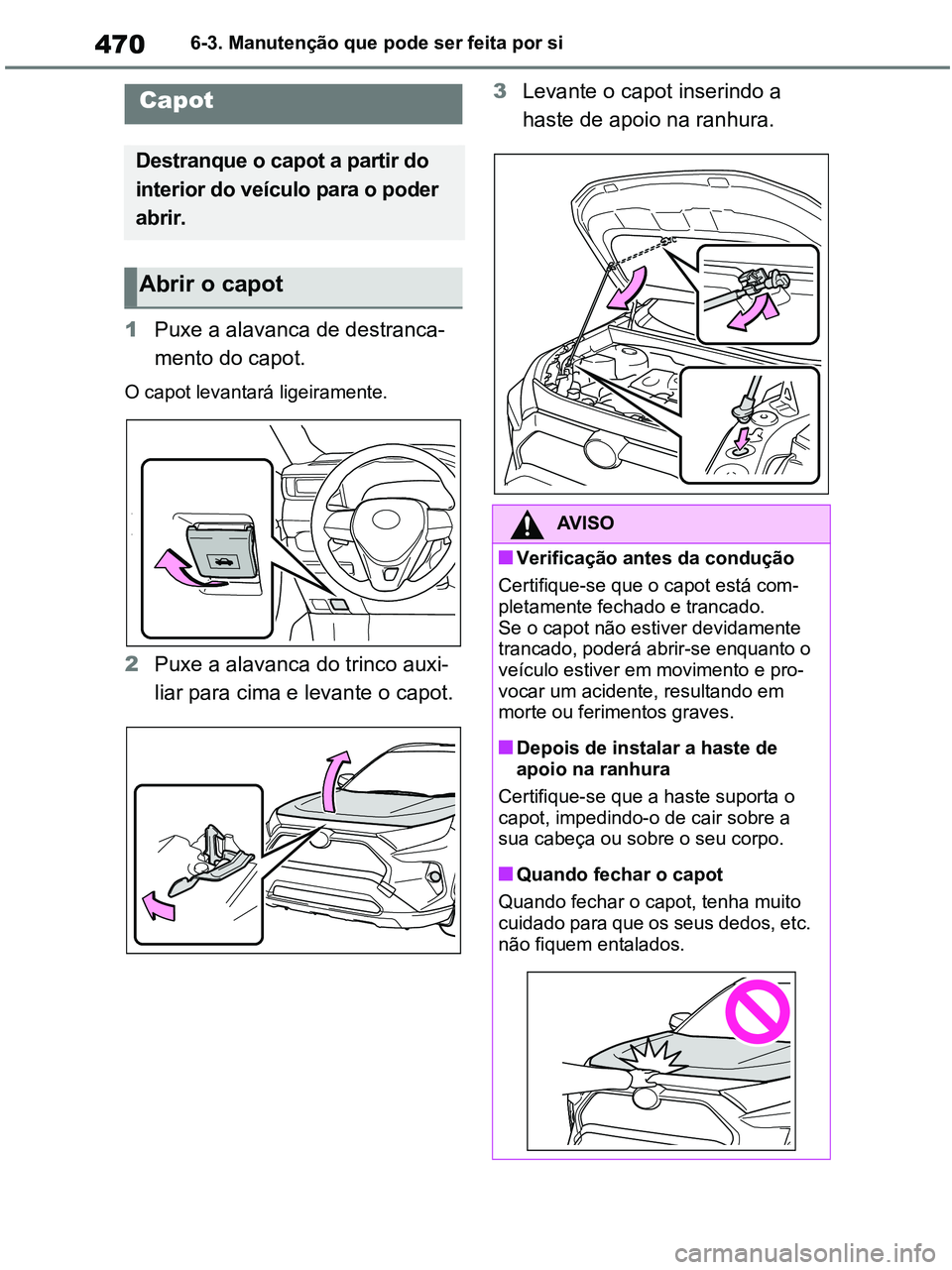 TOYOTA RAV4 2020 Manual de utilização (in Portuguese) 4706-3. Manutenção que pode ser feita por si
1Puxe a alavanca de destranca-
mento do capot.
O capot levantará ligeiramente.
2Puxe a alavanca do trinco auxi-
liar para cima e levante o capot.3Levant TOYOTA RAV4 2020 Manual de utilização (in Portuguese) 4706-3. Manutenção que pode ser feita por si
1Puxe a alavanca de destranca-
mento do capot.
O capot levantará ligeiramente.
2Puxe a alavanca do trinco auxi-
liar para cima e levante o capot.3Levant
