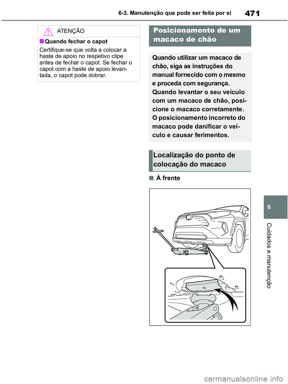 TOYOTA RAV4 2020 Manual de utilização (in Portuguese) 471
6 6-3. Manutenção que pode ser feita por si
Cuidados e manutenção
■À frente
ATENÇÃO
■Quando fechar o capot
Certifique-se que volta a colocar a
haste de apoio no respetivo clipe
antes TOYOTA RAV4 2020 Manual de utilização (in Portuguese) 471
6 6-3. Manutenção que pode ser feita por si
Cuidados e manutenção
■À frente
ATENÇÃO
■Quando fechar o capot
Certifique-se que volta a colocar a
haste de apoio no respetivo clipe
antes