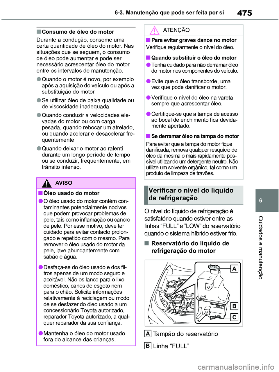 TOYOTA RAV4 2020 Manual de utilização (in Portuguese) 475
6 6-3. Manutenção que pode ser feita por si
Cuidados e manutenção
■Consumo de óleo do motor
Durante a condução, consome uma
certa quantidade de óleo do motor. Nas
situações que se se TOYOTA RAV4 2020 Manual de utilização (in Portuguese) 475
6 6-3. Manutenção que pode ser feita por si
Cuidados e manutenção
■Consumo de óleo do motor
Durante a condução, consome uma
certa quantidade de óleo do motor. Nas
situações que se se