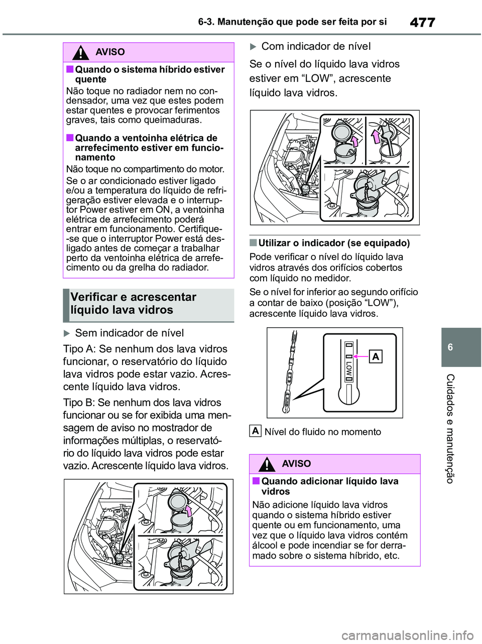 TOYOTA RAV4 2020 Manual de utilização (in Portuguese) 477
6 6-3. Manutenção que pode ser feita por si
Cuidados e manutenção
Sem indicador de nível
Tipo A: Se nenhum dos lava vidros
funcionar, o reservatório do líquido
lava vidros pode estar TOYOTA RAV4 2020 Manual de utilização (in Portuguese) 477
6 6-3. Manutenção que pode ser feita por si
Cuidados e manutenção
Sem indicador de nível
Tipo A: Se nenhum dos lava vidros
funcionar, o reservatório do líquido
lava vidros pode estar