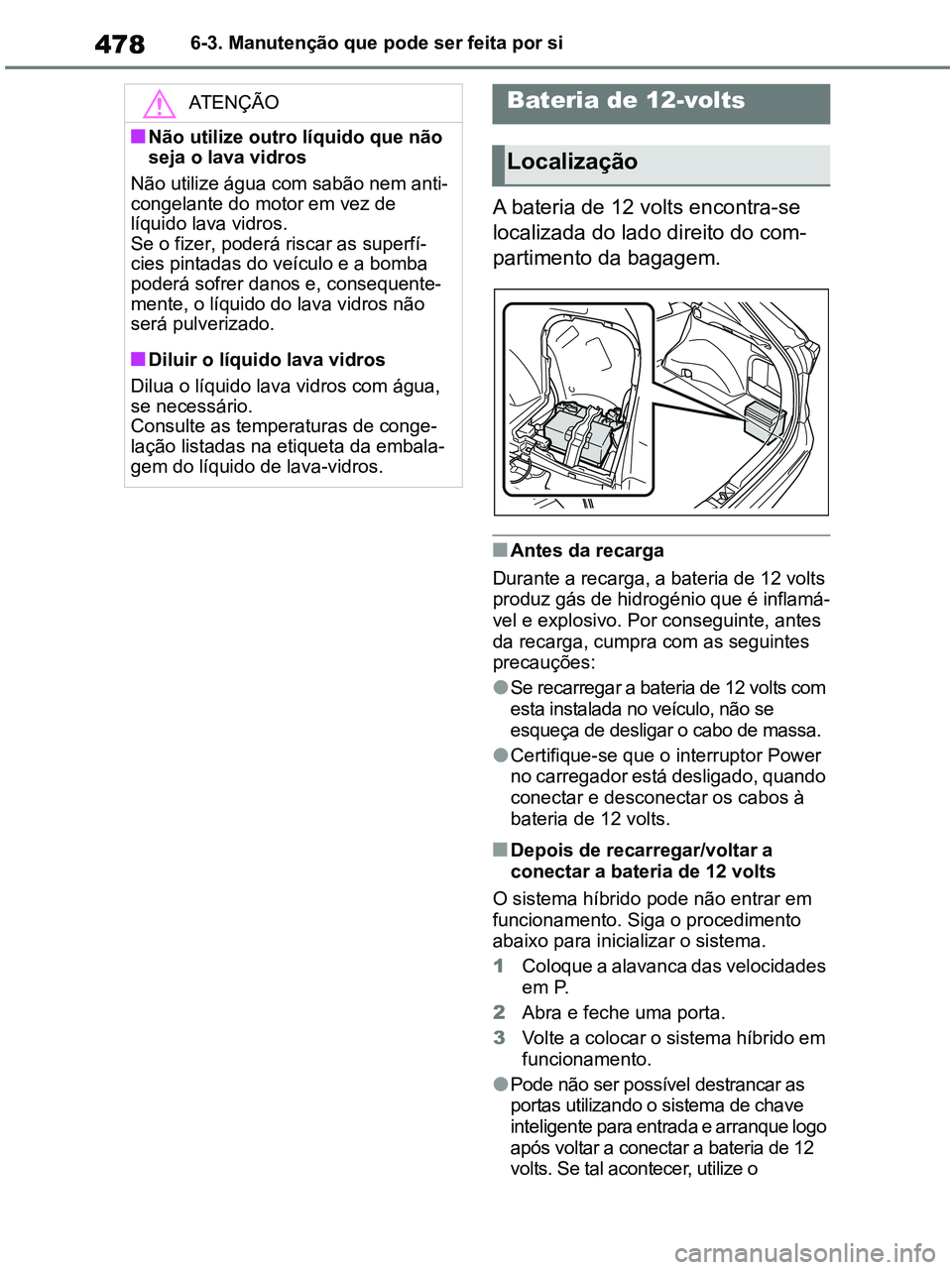 TOYOTA RAV4 2020 Manual de utilização (in Portuguese) 4786-3. Manutenção que pode ser feita por si
A bateria de 12 volts encontra-se
localizada do lado direito do com-
partimento da bagagem.
■Antes da recarga
Durante a recarga, a bateria de 12 volts TOYOTA RAV4 2020 Manual de utilização (in Portuguese) 4786-3. Manutenção que pode ser feita por si
A bateria de 12 volts encontra-se
localizada do lado direito do com-
partimento da bagagem.
■Antes da recarga
Durante a recarga, a bateria de 12 volts