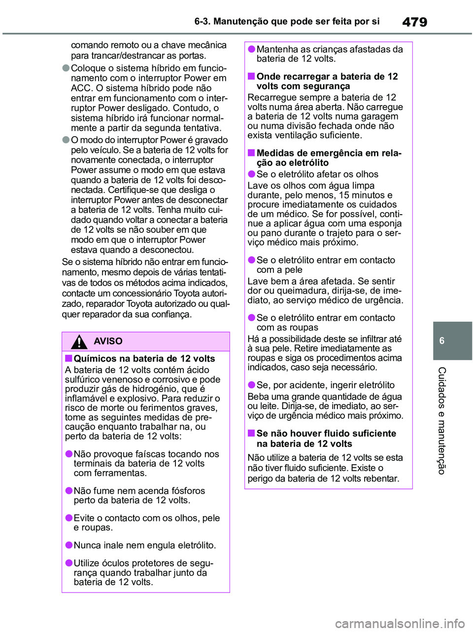 TOYOTA RAV4 2020 Manual de utilização (in Portuguese) 479
6 6-3. Manutenção que pode ser feita por si
Cuidados e manutenção
comando remoto ou a chave mecânica
para trancar/destrancar as portas.
●Coloque o sistema híbrido em funcio-
namento com o TOYOTA RAV4 2020 Manual de utilização (in Portuguese) 479
6 6-3. Manutenção que pode ser feita por si
Cuidados e manutenção
comando remoto ou a chave mecânica
para trancar/destrancar as portas.
●Coloque o sistema híbrido em funcio-
namento com o