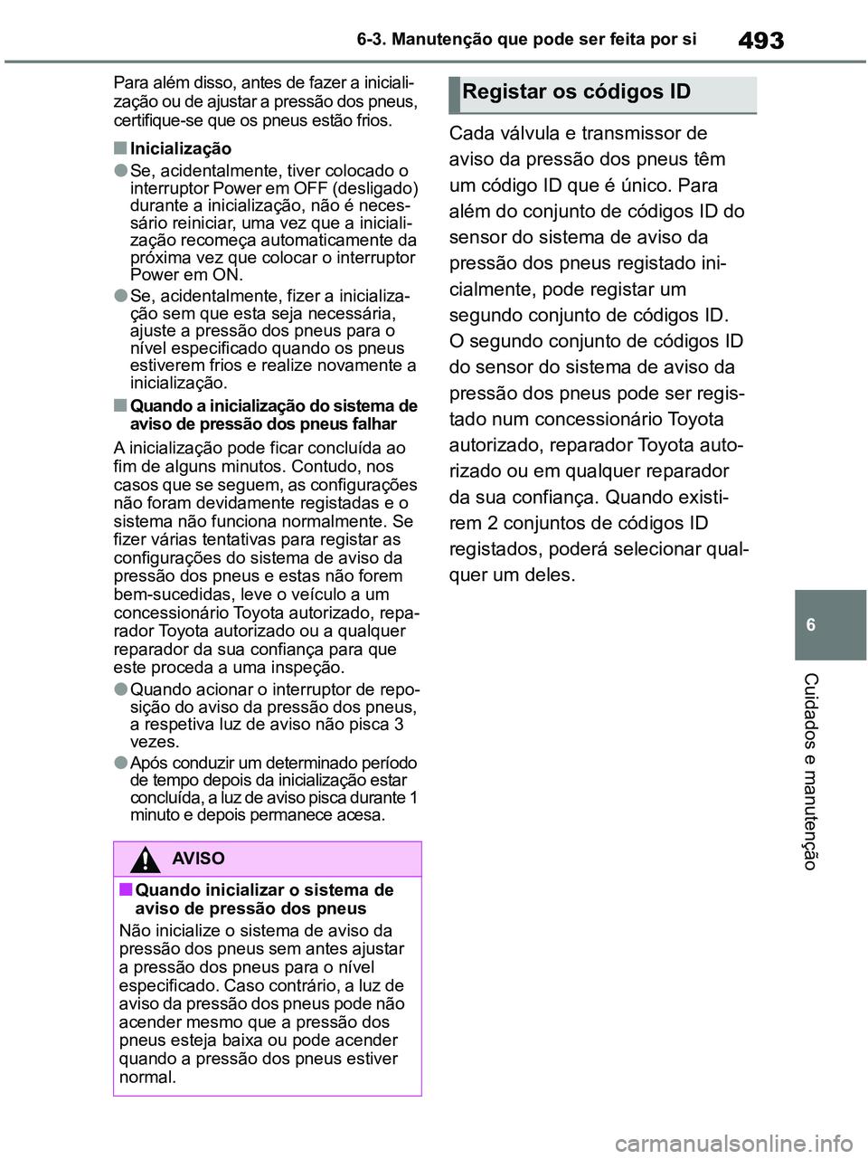 TOYOTA RAV4 2020 Manual de utilização (in Portuguese) 493
6 6-3. Manutenção que pode ser feita por si
Cuidados e manutenção
Para além disso, antes de fazer a iniciali-
zação ou de ajustar a pressão dos pneus,
certifique-se que os pneus estão fr TOYOTA RAV4 2020 Manual de utilização (in Portuguese) 493
6 6-3. Manutenção que pode ser feita por si
Cuidados e manutenção
Para além disso, antes de fazer a iniciali-
zação ou de ajustar a pressão dos pneus,
certifique-se que os pneus estão fr