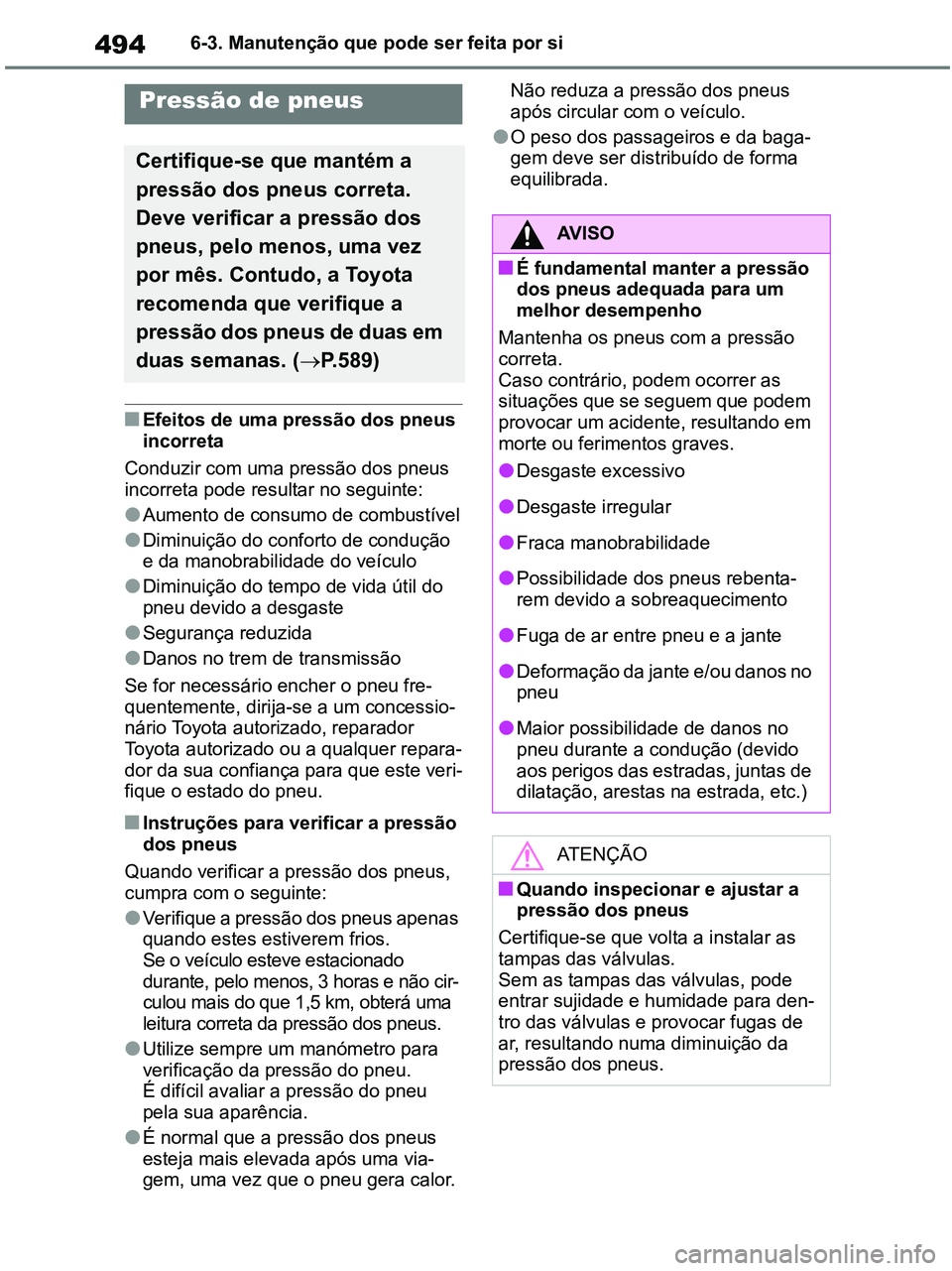 TOYOTA RAV4 2020 Manual de utilização (in Portuguese) 4946-3. Manutenção que pode ser feita por si
■Efeitos de uma pressão dos pneus
incorreta
Conduzir com uma pressão dos pneus
incorreta pode resultar no seguinte:
●Aumento de consumo de combus TOYOTA RAV4 2020 Manual de utilização (in Portuguese) 4946-3. Manutenção que pode ser feita por si
■Efeitos de uma pressão dos pneus
incorreta
Conduzir com uma pressão dos pneus
incorreta pode resultar no seguinte:
●Aumento de consumo de combus