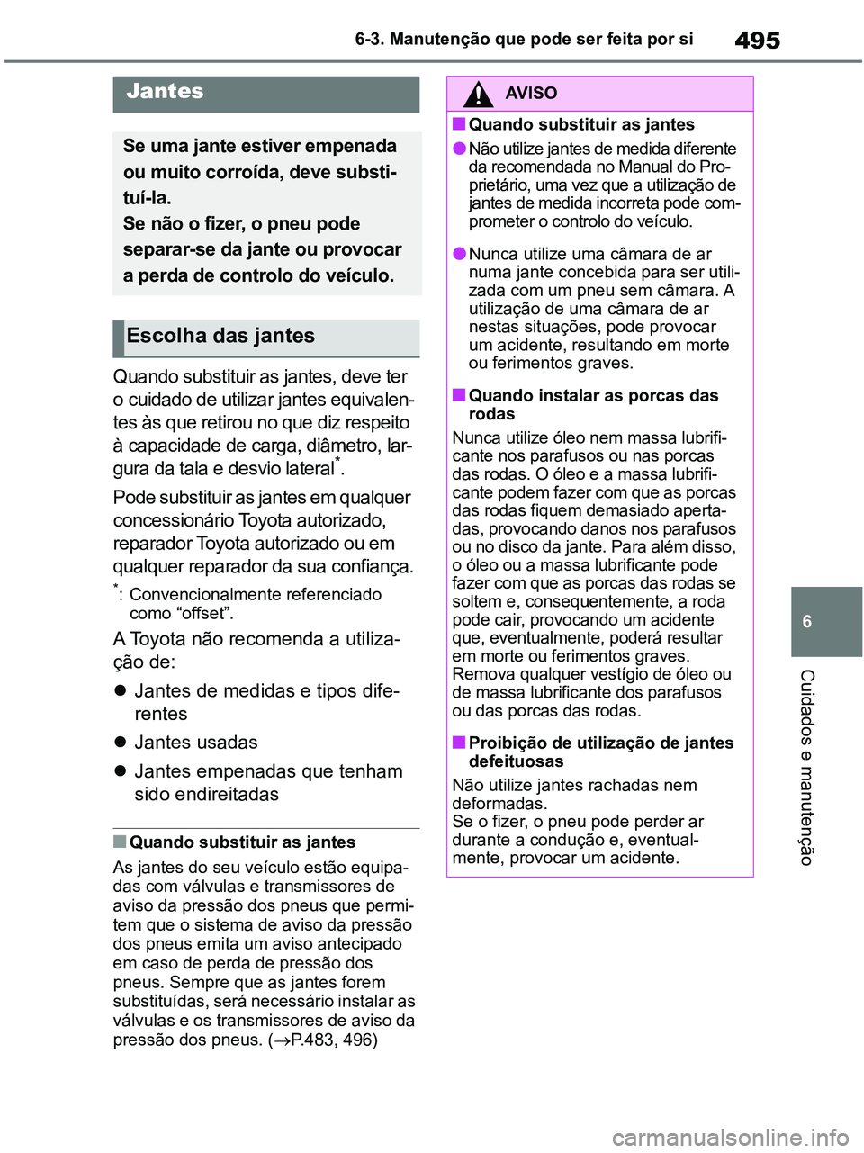 TOYOTA RAV4 2020 Manual de utilização (in Portuguese) 495
6 6-3. Manutenção que pode ser feita por si
Cuidados e manutenção
Quando substituir as jantes, deve ter
o cuidado de utilizar jantes equivalen-
tes às que retirou no que diz respeito
à cap TOYOTA RAV4 2020 Manual de utilização (in Portuguese) 495
6 6-3. Manutenção que pode ser feita por si
Cuidados e manutenção
Quando substituir as jantes, deve ter
o cuidado de utilizar jantes equivalen-
tes às que retirou no que diz respeito
à cap