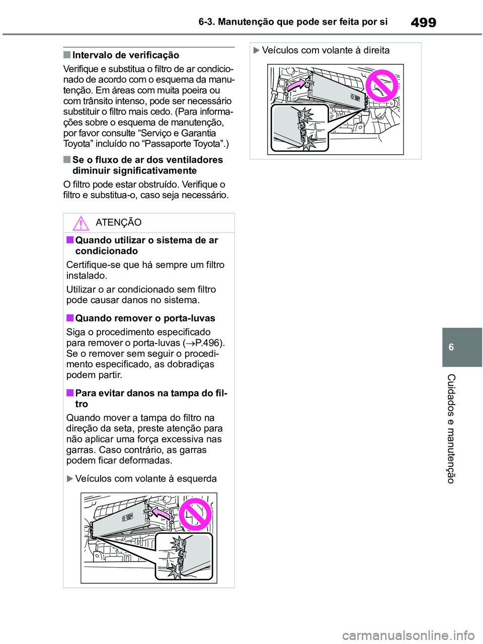 TOYOTA RAV4 2020 Manual de utilização (in Portuguese) 499
6 6-3. Manutenção que pode ser feita por si
Cuidados e manutenção
■Intervalo de verificação
Verifique e substitua o filtro de ar condicio-
nado de acordo com o esquema da manu-
tenção. E TOYOTA RAV4 2020 Manual de utilização (in Portuguese) 499
6 6-3. Manutenção que pode ser feita por si
Cuidados e manutenção
■Intervalo de verificação
Verifique e substitua o filtro de ar condicio-
nado de acordo com o esquema da manu-
tenção. E