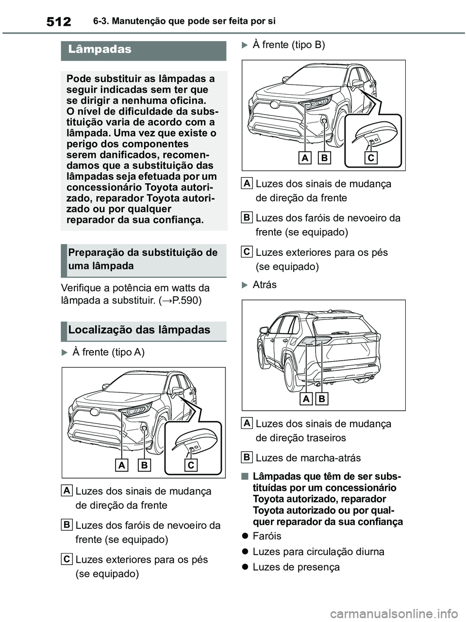 TOYOTA RAV4 2020  Manual de utilização (in Portuguese) 5126-3. Manutenção que pode ser feita por si
Verifique a potência em watts da 
lâmpada a substituir. (→P.590)
À frente (tipo A)
Luzes dos sinais de mudança 
de direção da frente
Luzes dos