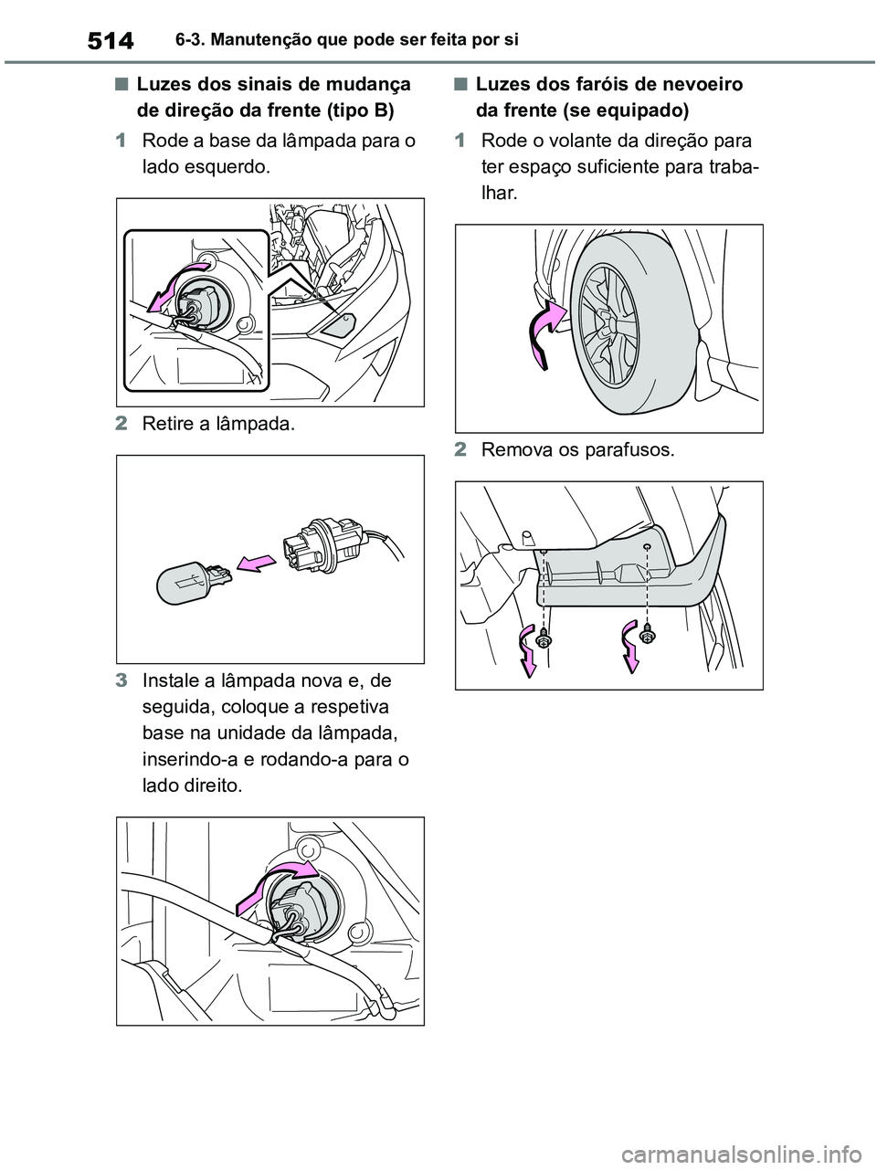 TOYOTA RAV4 2020  Manual de utilização (in Portuguese) 5146-3. Manutenção que pode ser feita por si
■Luzes dos sinais de mudança 
de direção da frente (tipo B)
1Rode a base da lâmpada para o 
lado esquerdo.
2Retire a lâmpada.
3Instale a lâmpada 