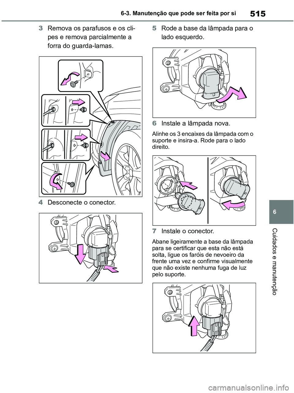 TOYOTA RAV4 2020  Manual de utilização (in Portuguese) 515
6 6-3. Manutenção que pode ser feita por si
Cuidados e manutenção
3Remova os parafusos e os cli-
pes e remova parcialmente a 
forra do guarda-lamas.
4Desconecte o conector.5Rode a base da lâm