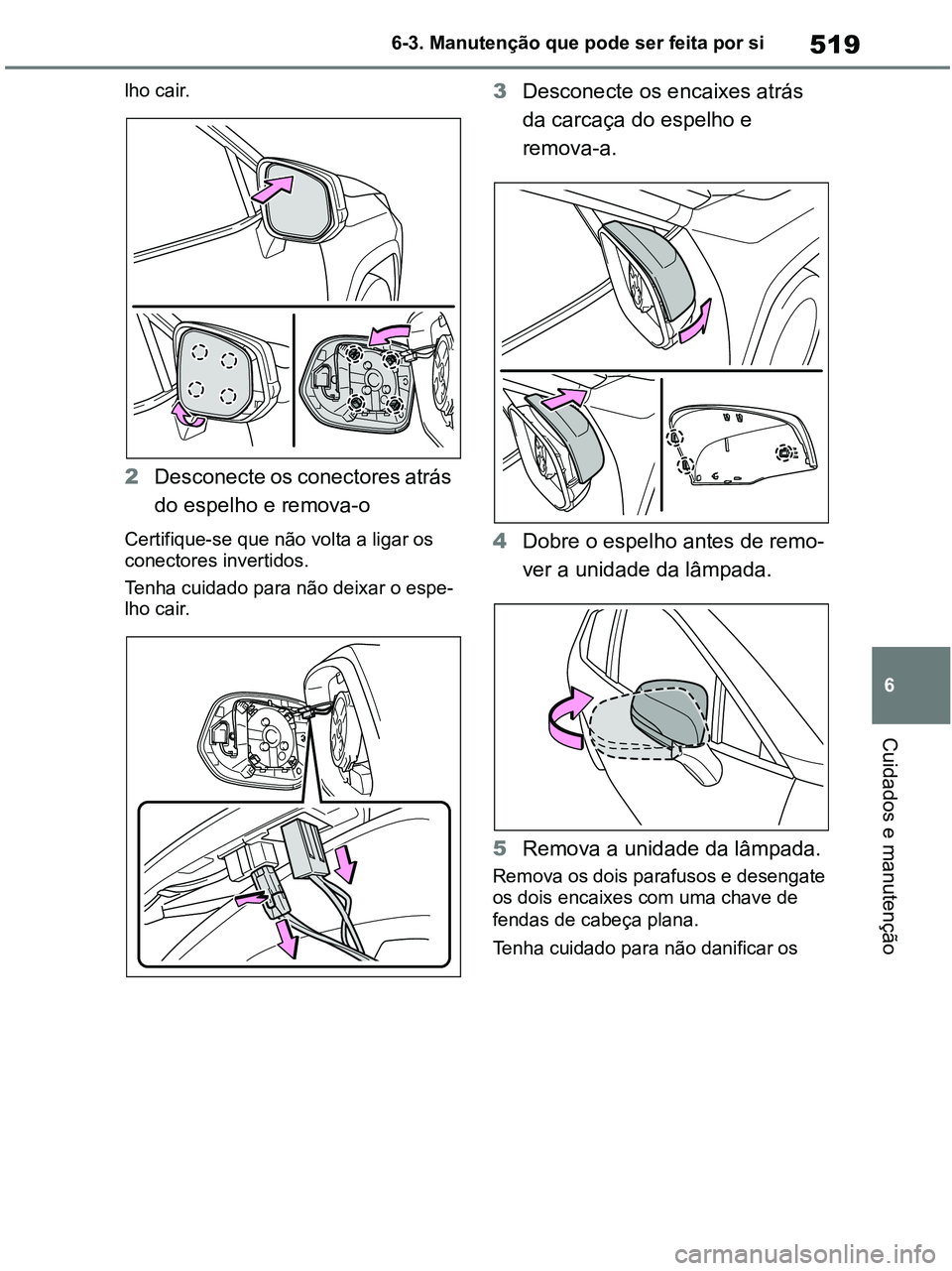 TOYOTA RAV4 2020  Manual de utilização (in Portuguese) 519
6 6-3. Manutenção que pode ser feita por si
Cuidados e manutenção
lho cair.
2Desconecte os conectores atrás 
do espelho e remova-o
Certifique-se que não volta a ligar os 
conectores invertid
