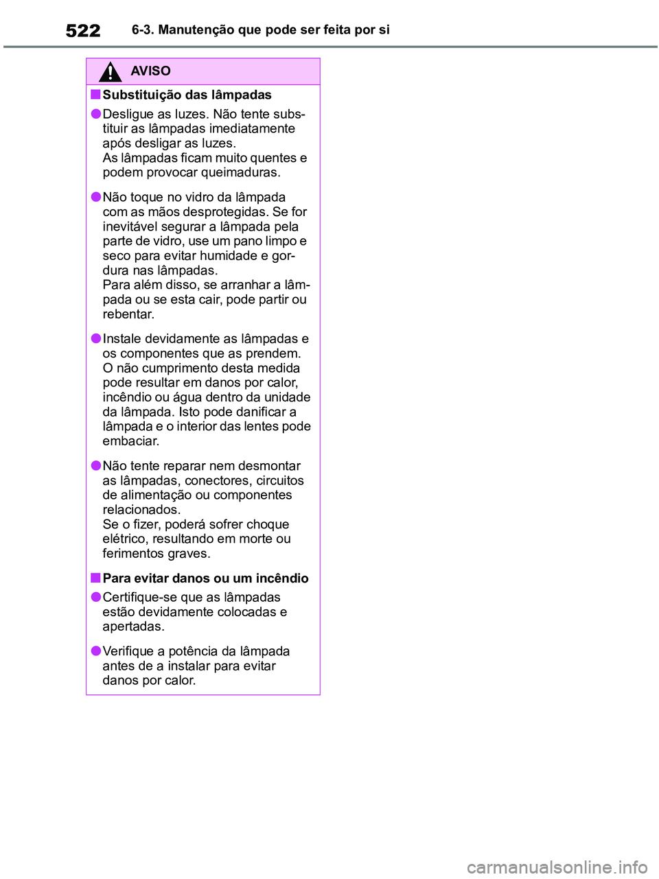 TOYOTA RAV4 2020  Manual de utilização (in Portuguese) 5226-3. Manutenção que pode ser feita por si
AV I S O
■Substituição das lâmpadas
●Desligue as luzes. Não tente subs-
tituir as lâmpadas imediatamente 
após desligar as luzes. 
As lâmpadas