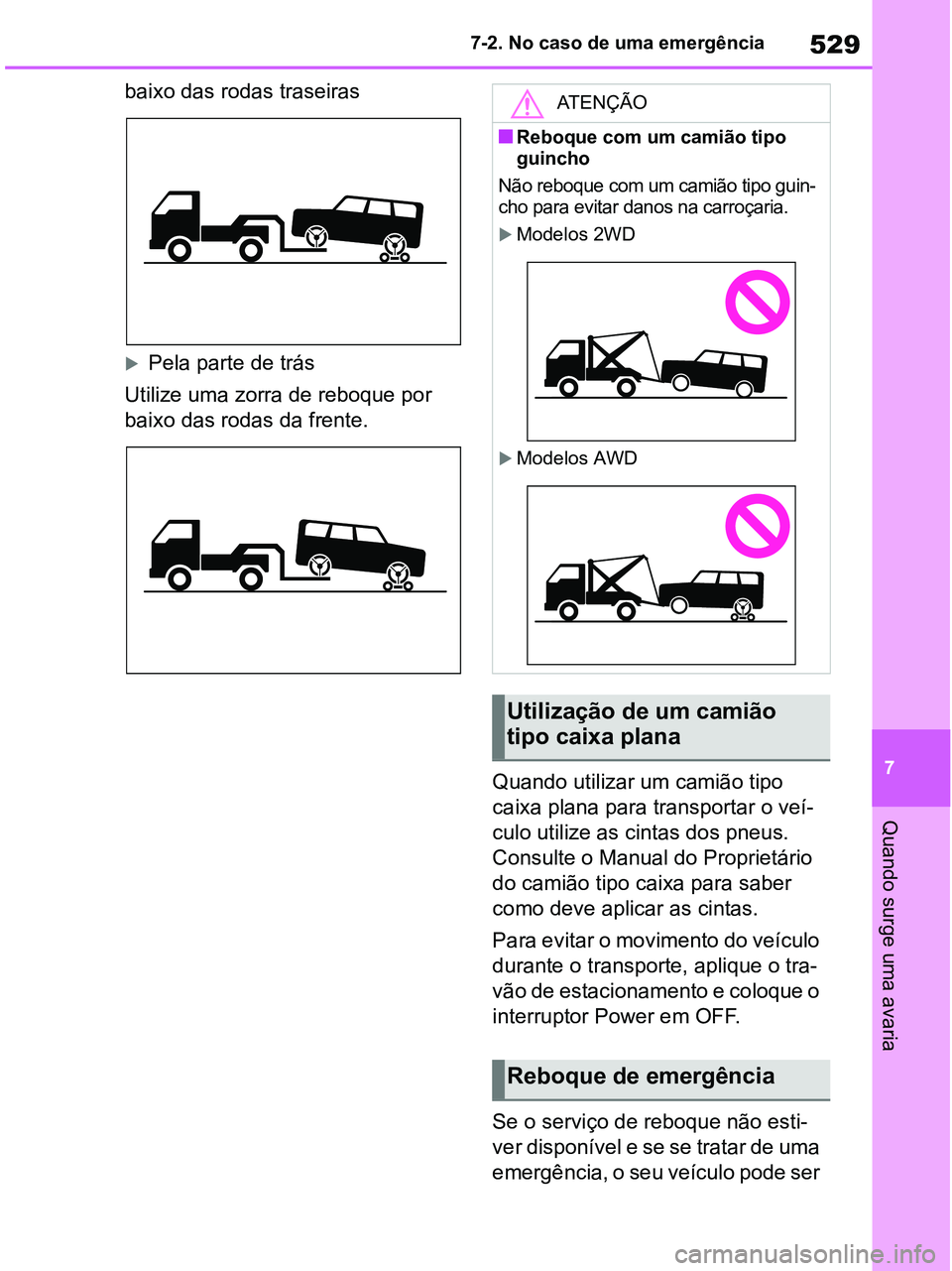 TOYOTA RAV4 2020  Manual de utilização (in Portuguese) 529
7 7-2. No caso de uma emergência
Quando surge uma avaria
baixo das rodas traseiras
Pela parte de trás
Utilize uma zorra de reboque por 
baixo das rodas da frente.
Quando utilizar um camião t